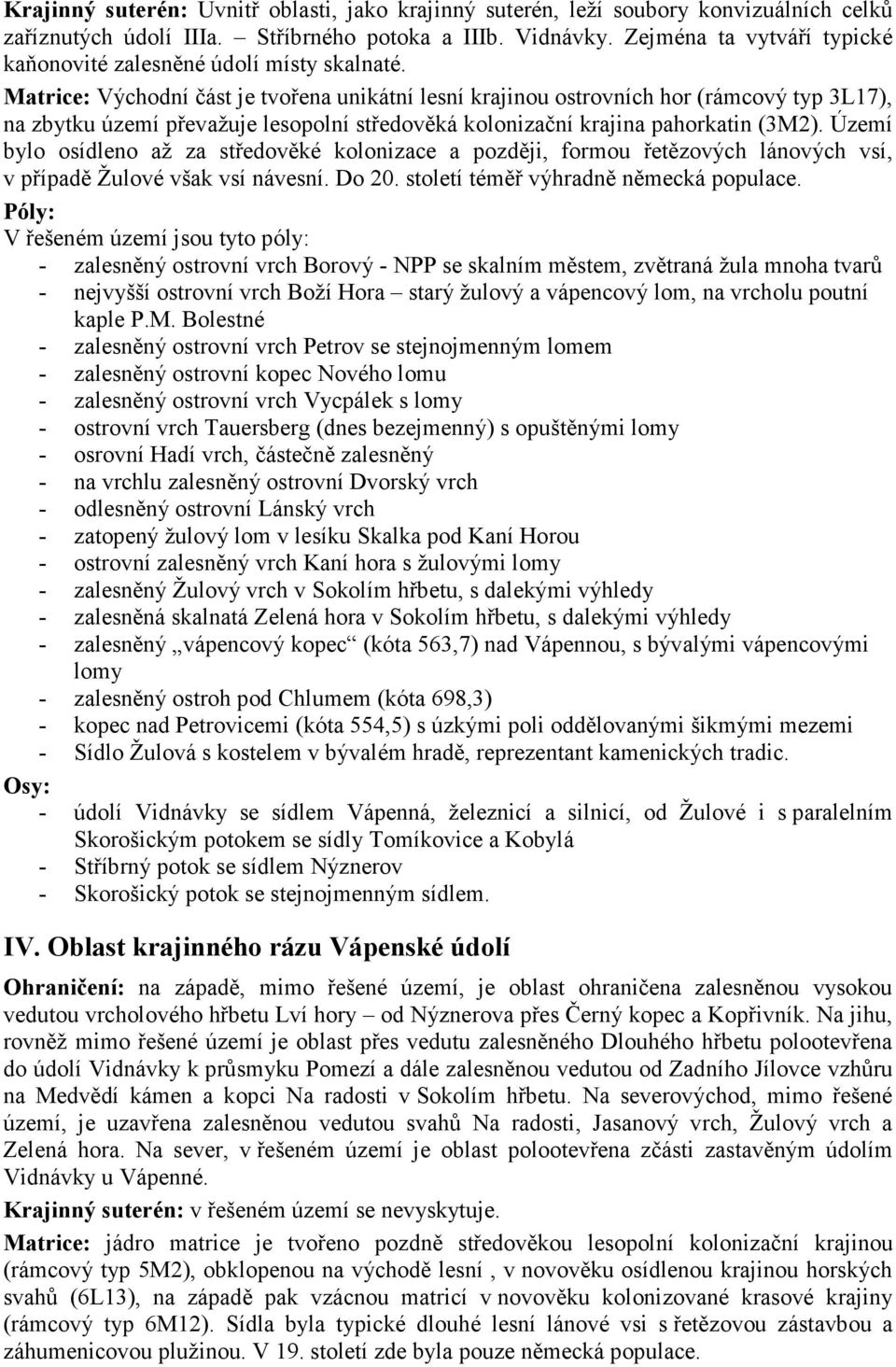 Matrice: Východní část je tvořena unikátní lesní krajinou ostrovních hor (rámcový typ 3L17), na zbytku území převažuje lesopolní středověká kolonizační krajina pahorkatin (3M2).