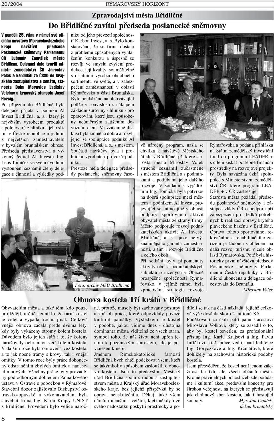 Delegaci dále tvofiili ministr zemûdûlství âr Jaroslav Palas a kandidáti za âssd do krajského zastupitelstva a senátu, starosta Dolní Moravice Ladislav Velebn a krnovsk starosta Josef Hercig.