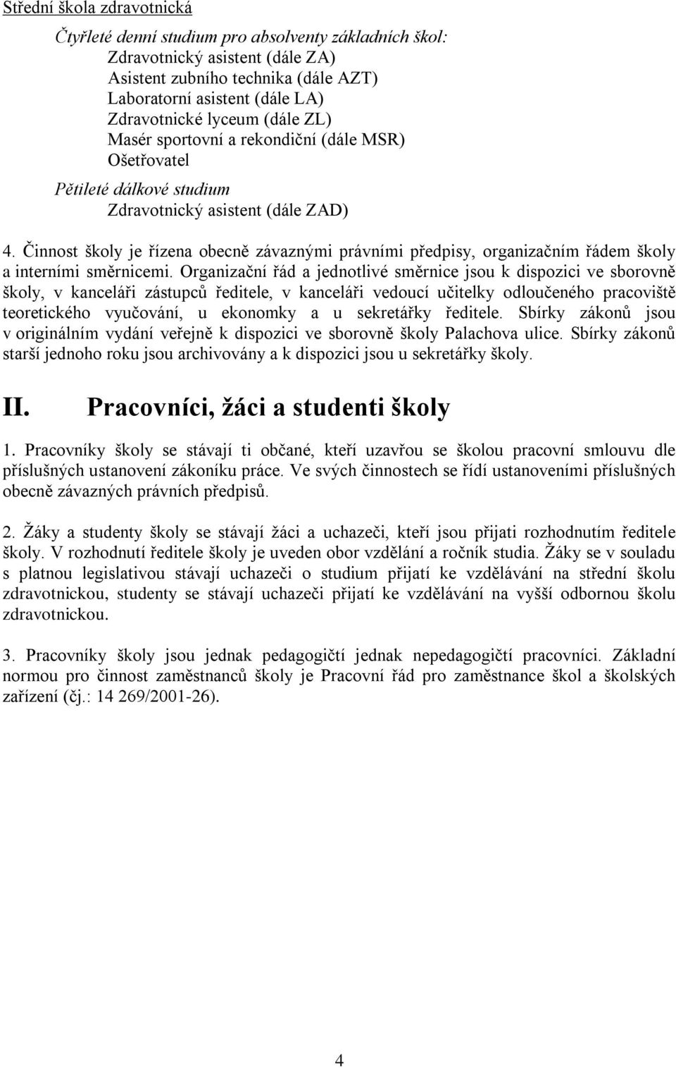 Činnost školy je řízena obecně závaznými právními předpisy, organizačním řádem školy a interními směrnicemi.