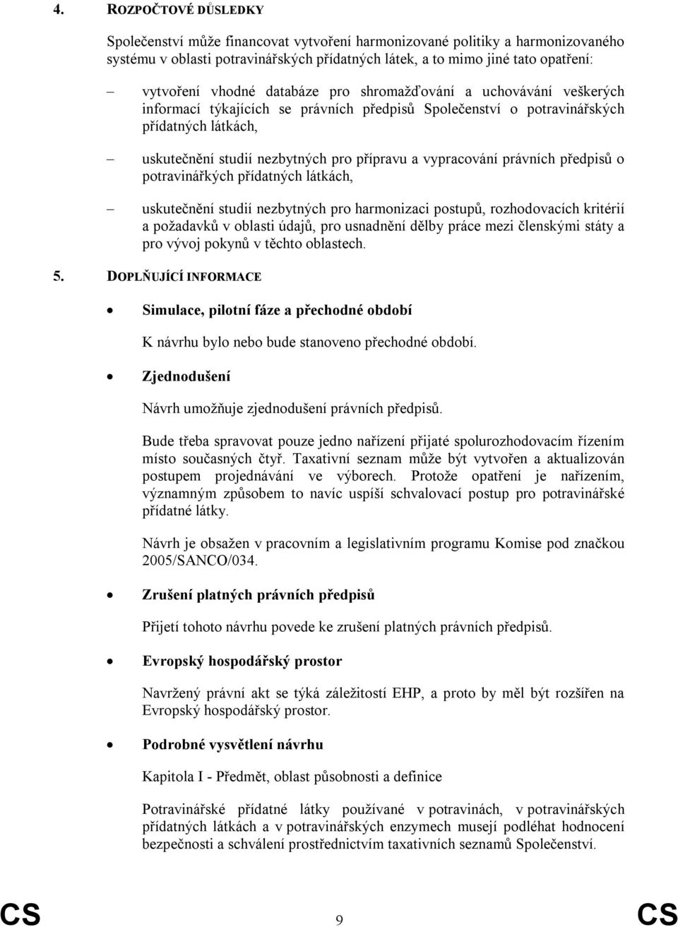 vypracování právních předpisů o potravinářkých přídatných látkách, uskutečnění studií nezbytných pro harmonizaci postupů, rozhodovacích kritérií a poţadavků v oblasti údajů, pro usnadnění dělby práce