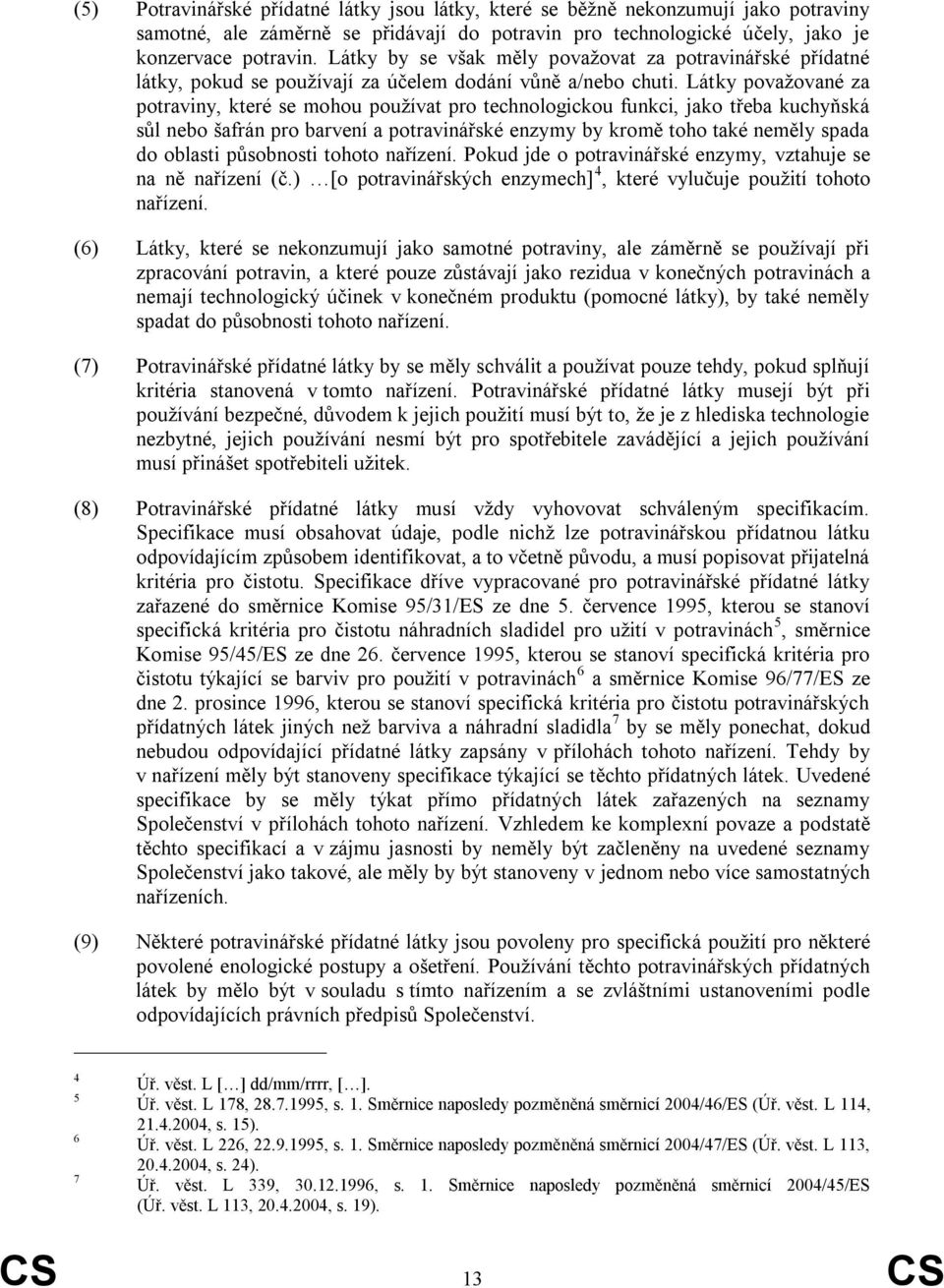 Látky povaţované za potraviny, které se mohou pouţívat pro technologickou funkci, jako třeba kuchyňská sůl nebo šafrán pro barvení a potravinářské enzymy by kromě toho také neměly spada do oblasti