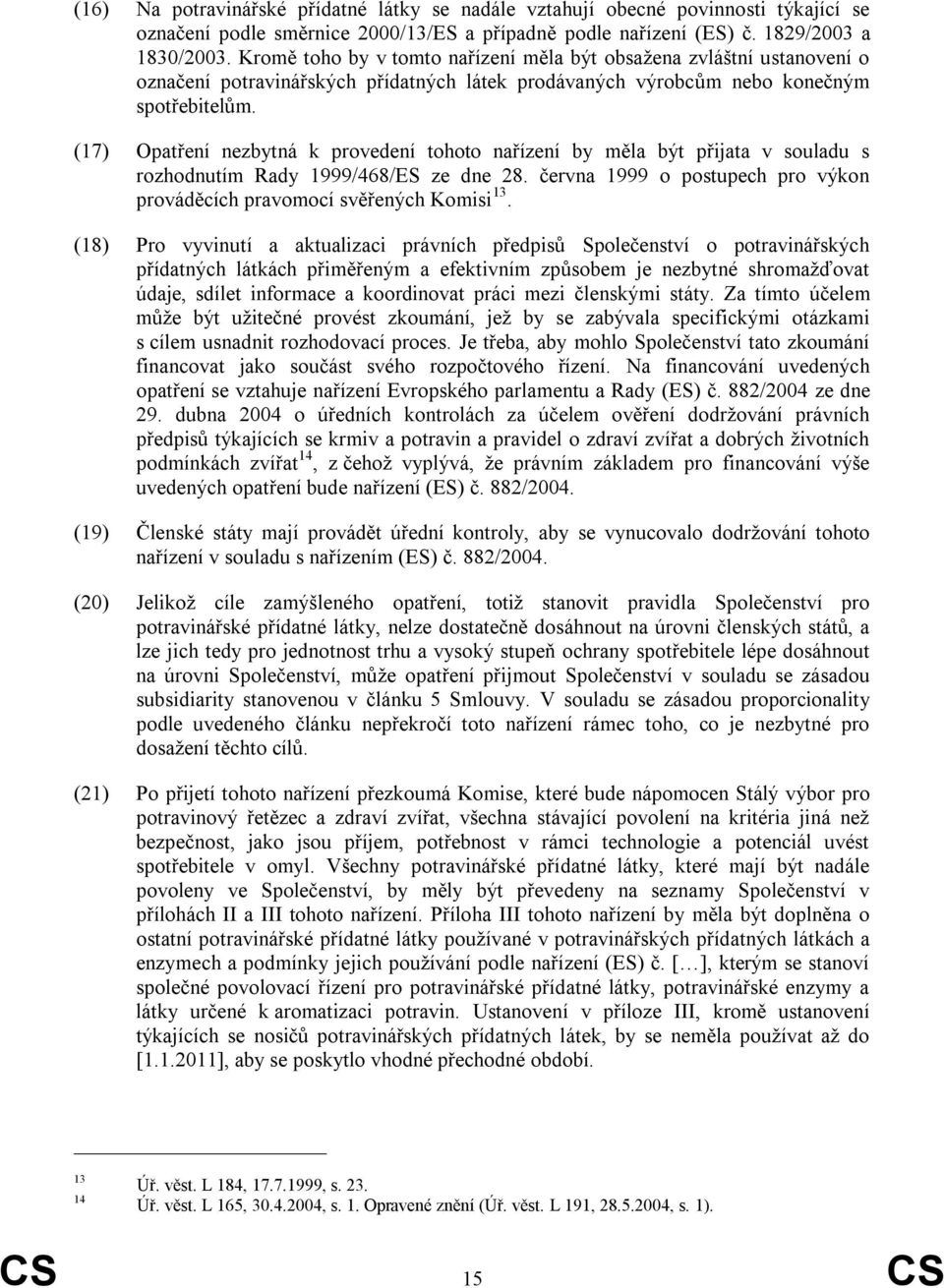 (17) Opatření nezbytná k provedení tohoto nařízení by měla být přijata v souladu s rozhodnutím Rady 1999/468/ES ze dne 28. června 1999 o postupech pro výkon prováděcích pravomocí svěřených Komisi 13.