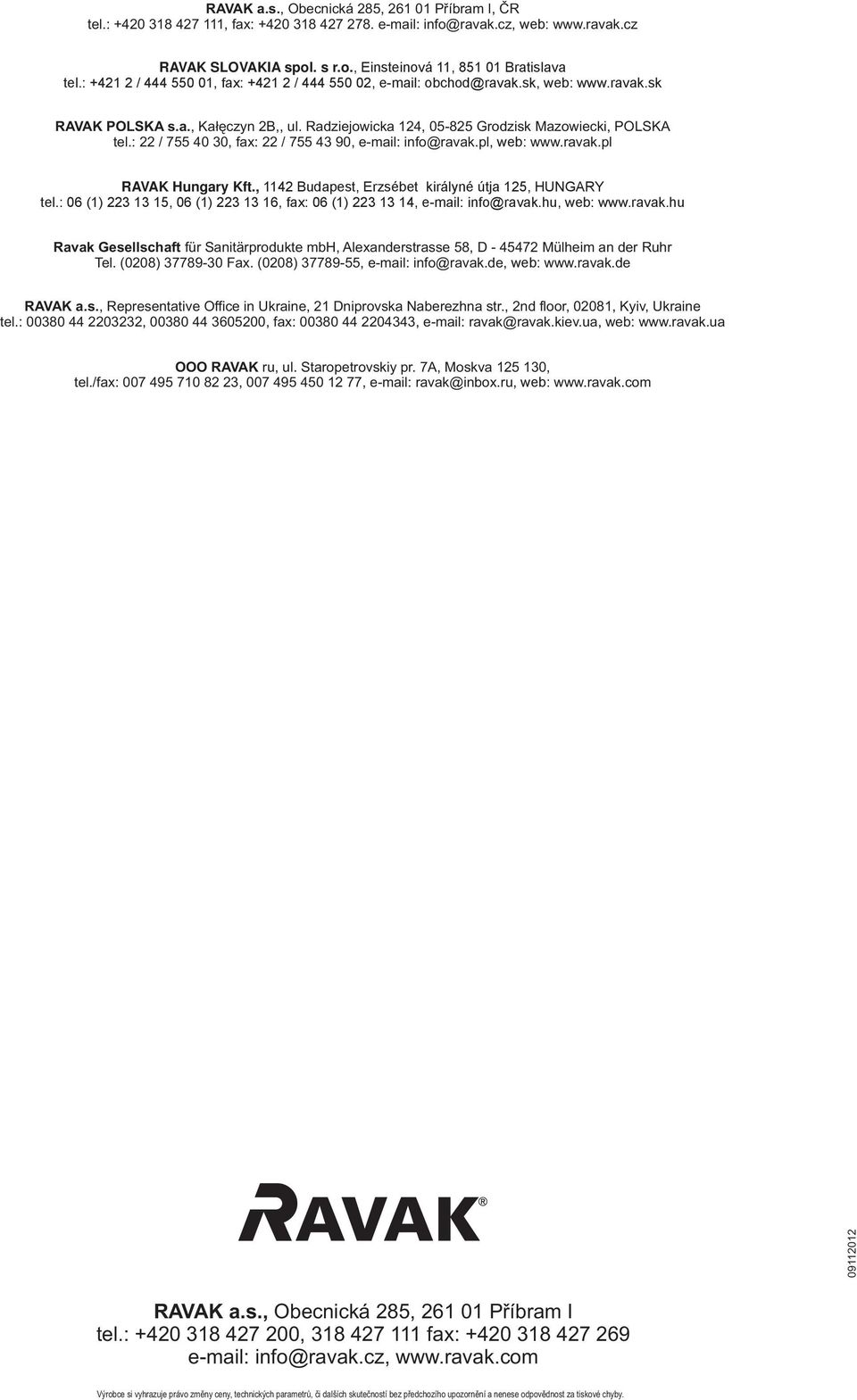 , udapest, Erzsébet királyné útja, HUNGRY tel.: 0 (), 0 (), fax: 0 (), email: info@ravak.hu, web: www.ravak.hu Ravak Gesellschaft für Sanitärprodukte mbh, lexanderstrasse, D Mülheim an der Ruhr Tel.