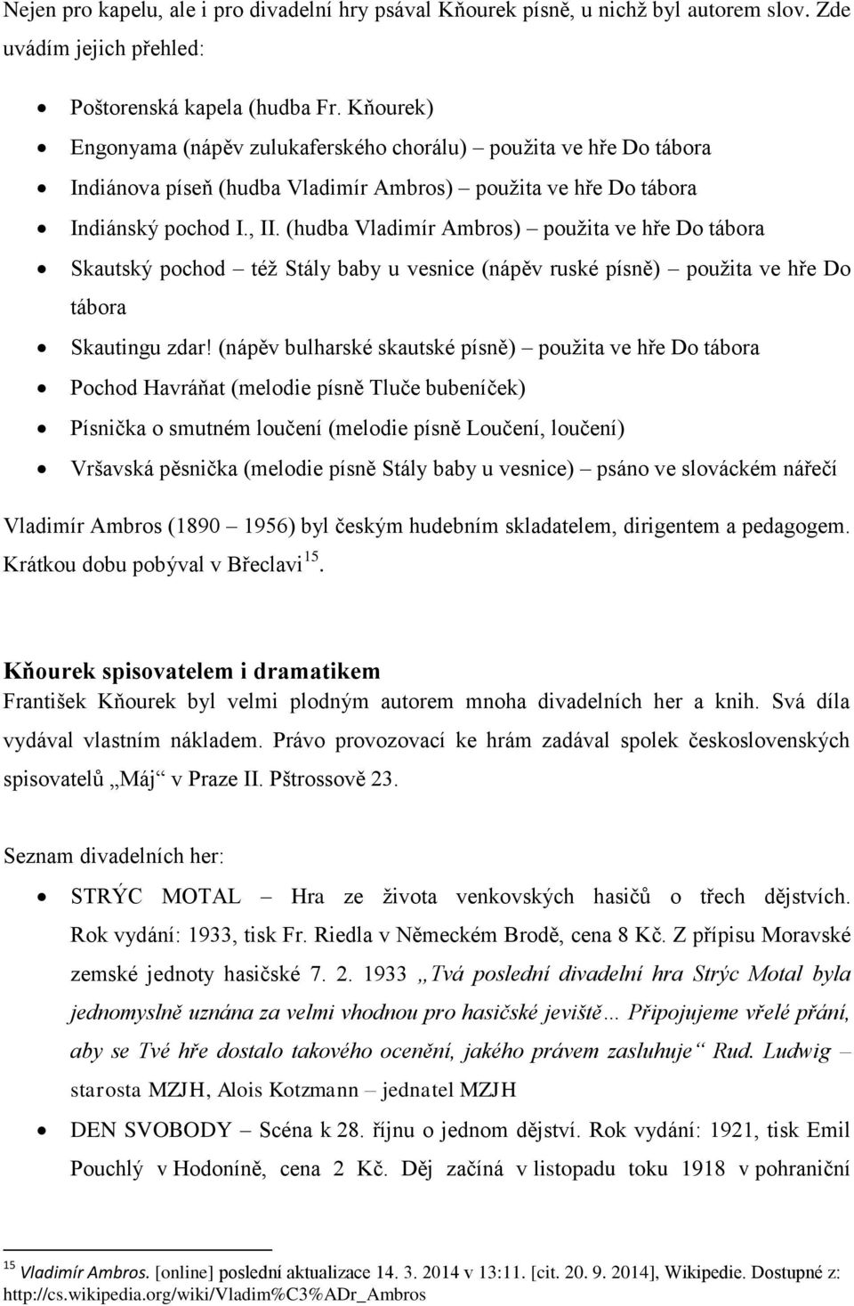 (hudba Vladimír Ambros) použita ve hře Do tábora Skautský pochod též Stály baby u vesnice (nápěv ruské písně) použita ve hře Do tábora Skautingu zdar!