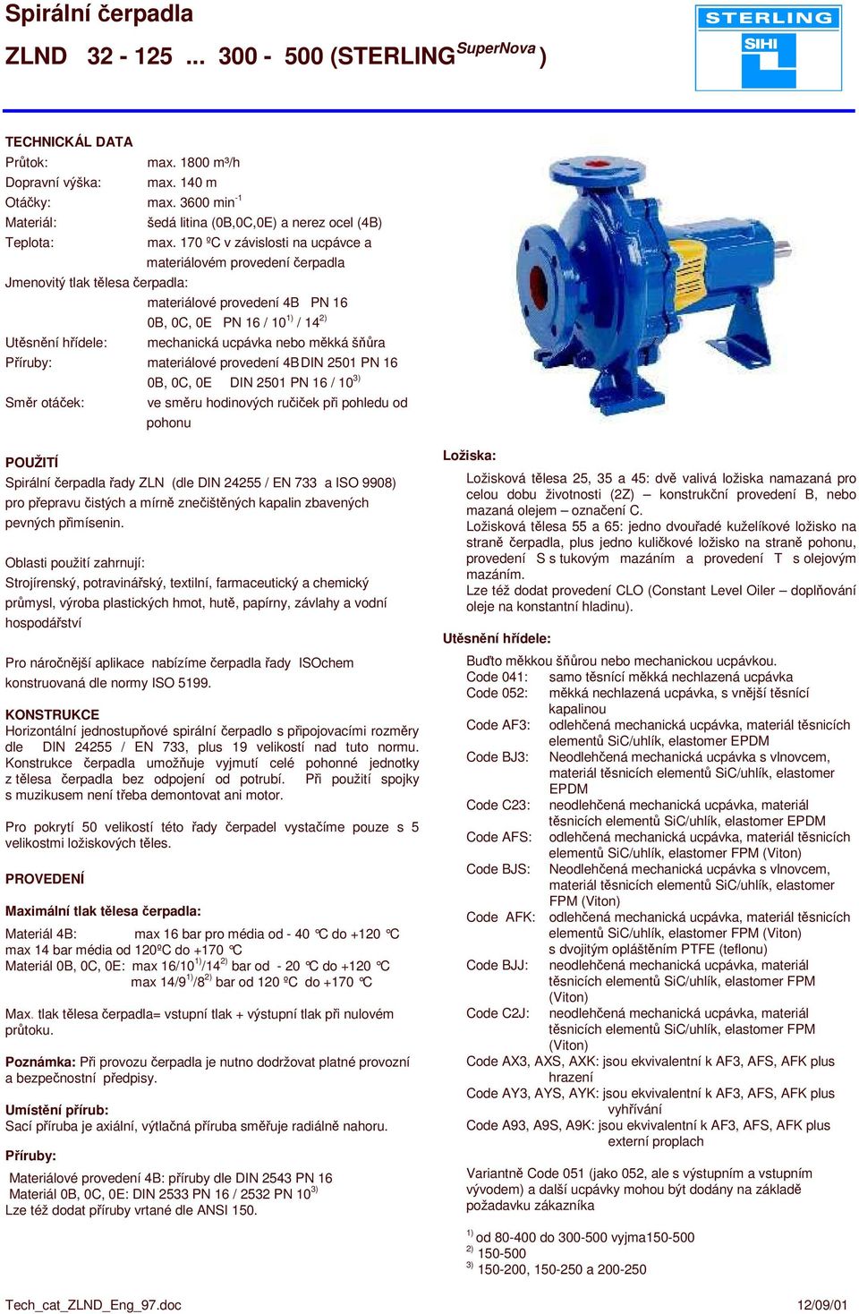 17 ºC v závislosti na ucpávce a materiálovém provedení erpadla materiálové provedení 4B PN 16 B, C, E PN 16 / 1 1) / 14 2) mechanická ucpávka nebo mkká šra Píruby: materiálové provedení 4B DIN 251 PN