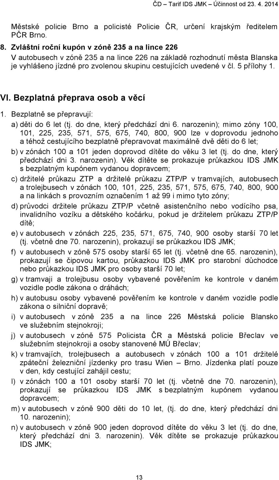 5 přílohy 1. VI. Bezplatná přeprava osob a věcí 1. Bezplatně se přepravují: a) děti do 6 let (tj. do dne, který předchází dni 6.