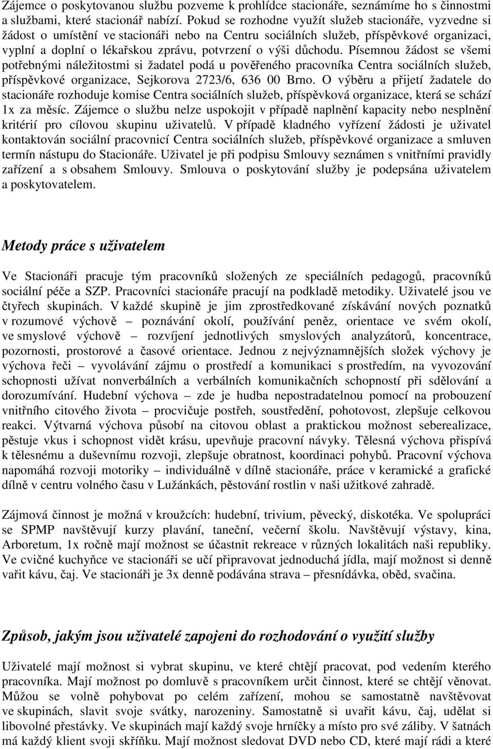 důchodu. Písemnou žádost se všemi potřebnými náležitostmi si žadatel podá u pověřeného pracovníka Centra sociálních služeb, příspěvkové organizace, Sejkorova 2723/6, 636 00 Brno.