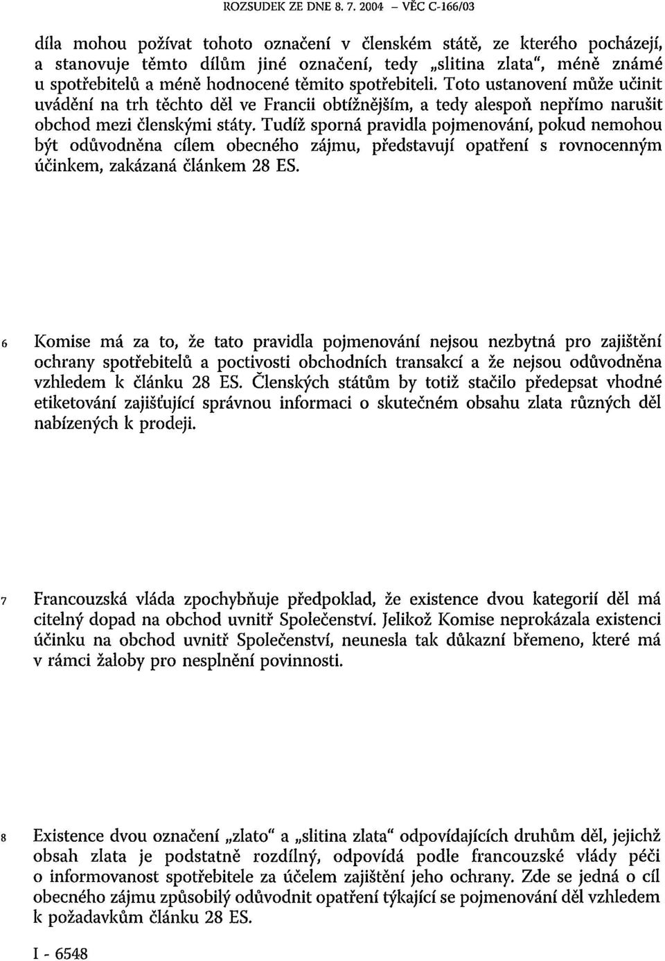 Tudíž sporná pravidla pojmenování, pokud nemohou být odůvodněna cílem obecného zájmu, představují opatření s rovnocenným účinkem, zakázaná článkem 28 ES.