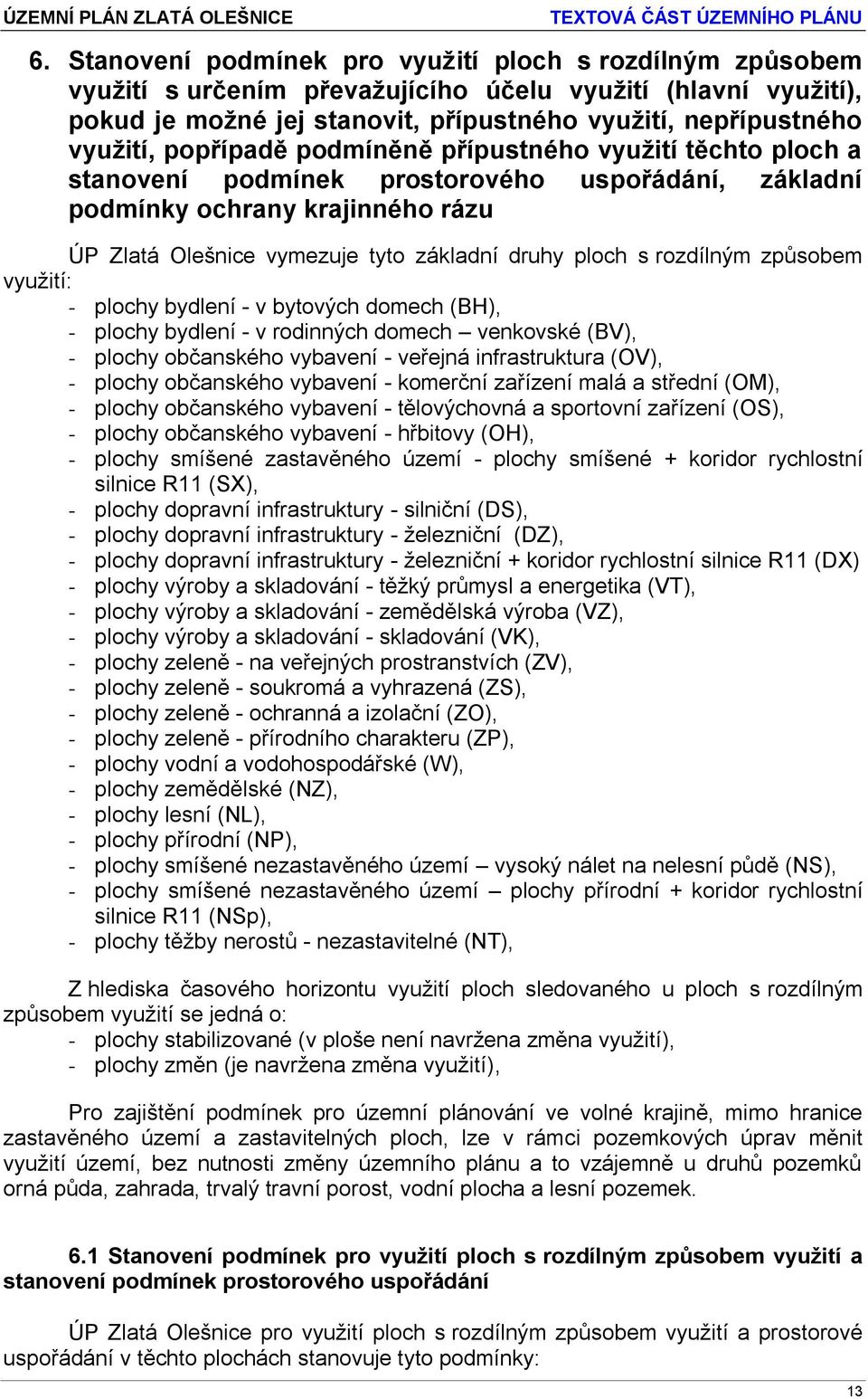 rozdílným způsobem využití: - plochy bydlení - v bytových domech (BH), - plochy bydlení - v rodinných domech venkovské (BV), - plochy občanského vybavení - veřejná infrastruktura (OV), - plochy