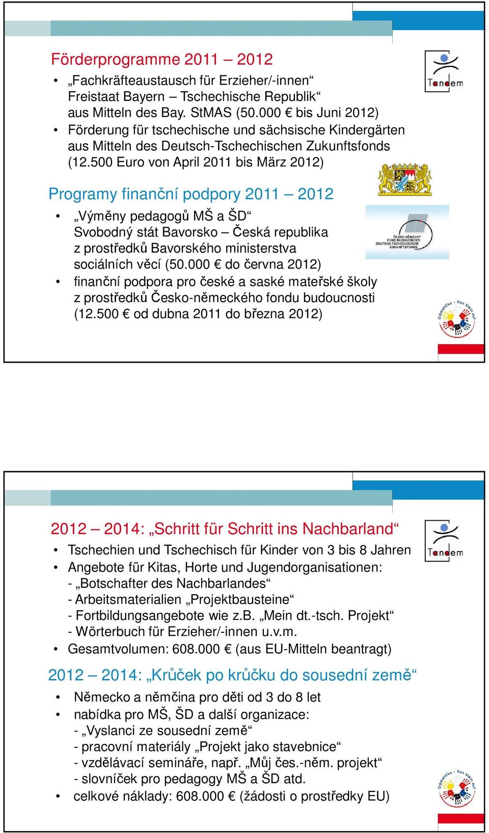 500 Euro von April 2011 bis März 2012) Programy finanční podpory 2011 2012 Výměny pedagogů MŠ a ŠD Svobodný stát Bavorsko Česká republika z prostředků Bavorského ministerstva sociálních věcí (50.