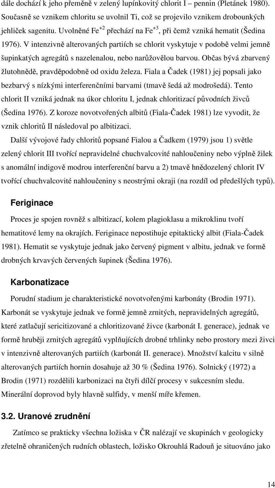 V intenzivně alterovaných partiích se chlorit vyskytuje v podobě velmi jemně šupinkatých agregátů s nazelenalou, nebo narůžovělou barvou. Občas bývá zbarvený žlutohnědě, pravděpodobně od oxidu železa.