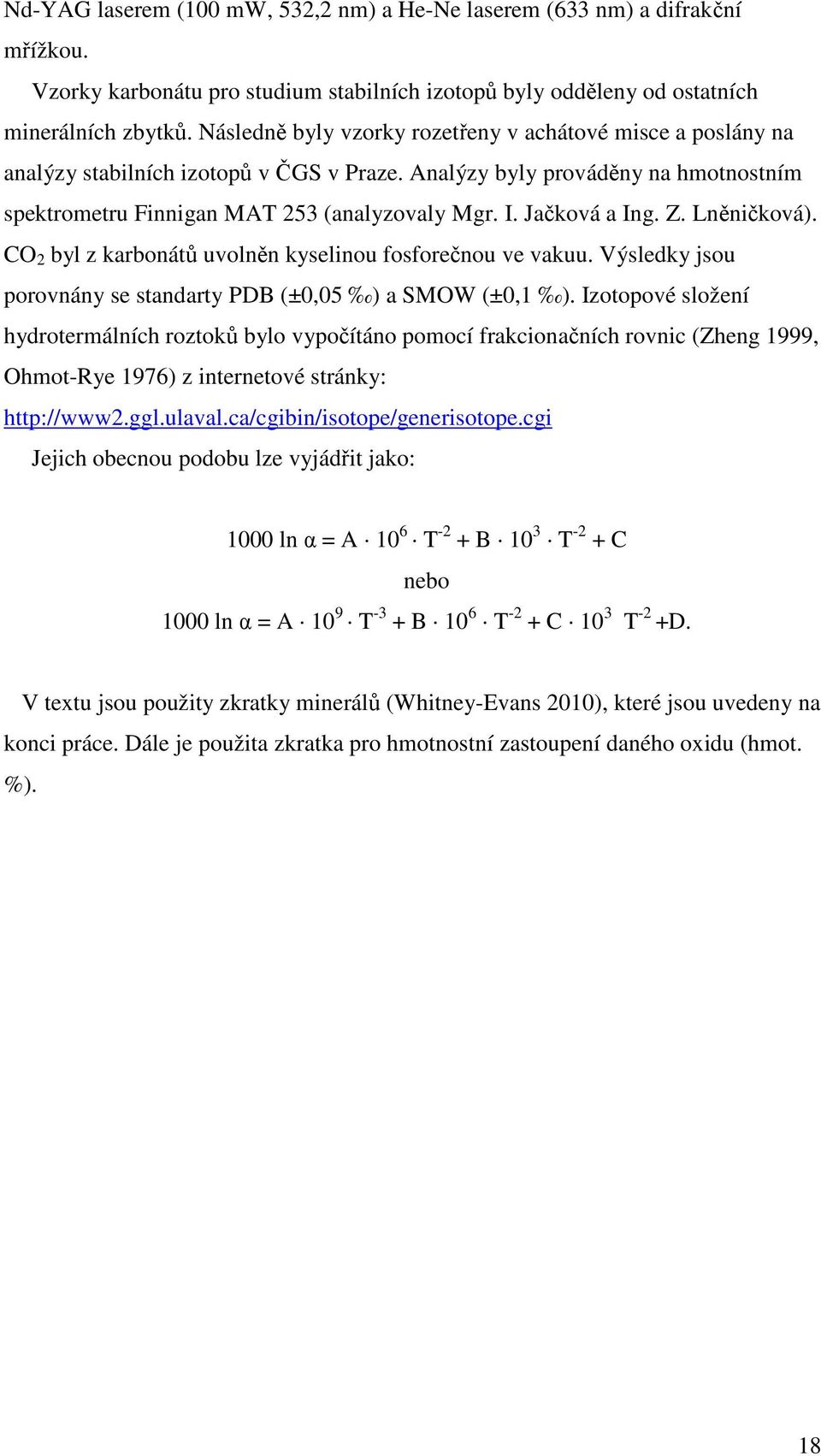 Jačková a Ing. Z. Lněničková). CO 2 byl z karbonátů uvolněn kyselinou fosforečnou ve vakuu. Výsledky jsou porovnány se standarty PDB (±0,05 ) a SMOW (±0,1 ).