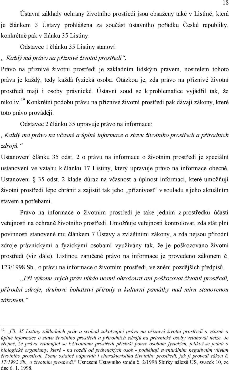 Právo na příznivé životní prostředí je základním lidským právem, nositelem tohoto práva je každý, tedy každá fyzická osoba. Otázkou je, zda právo na příznivé životní prostředí mají i osoby právnické.