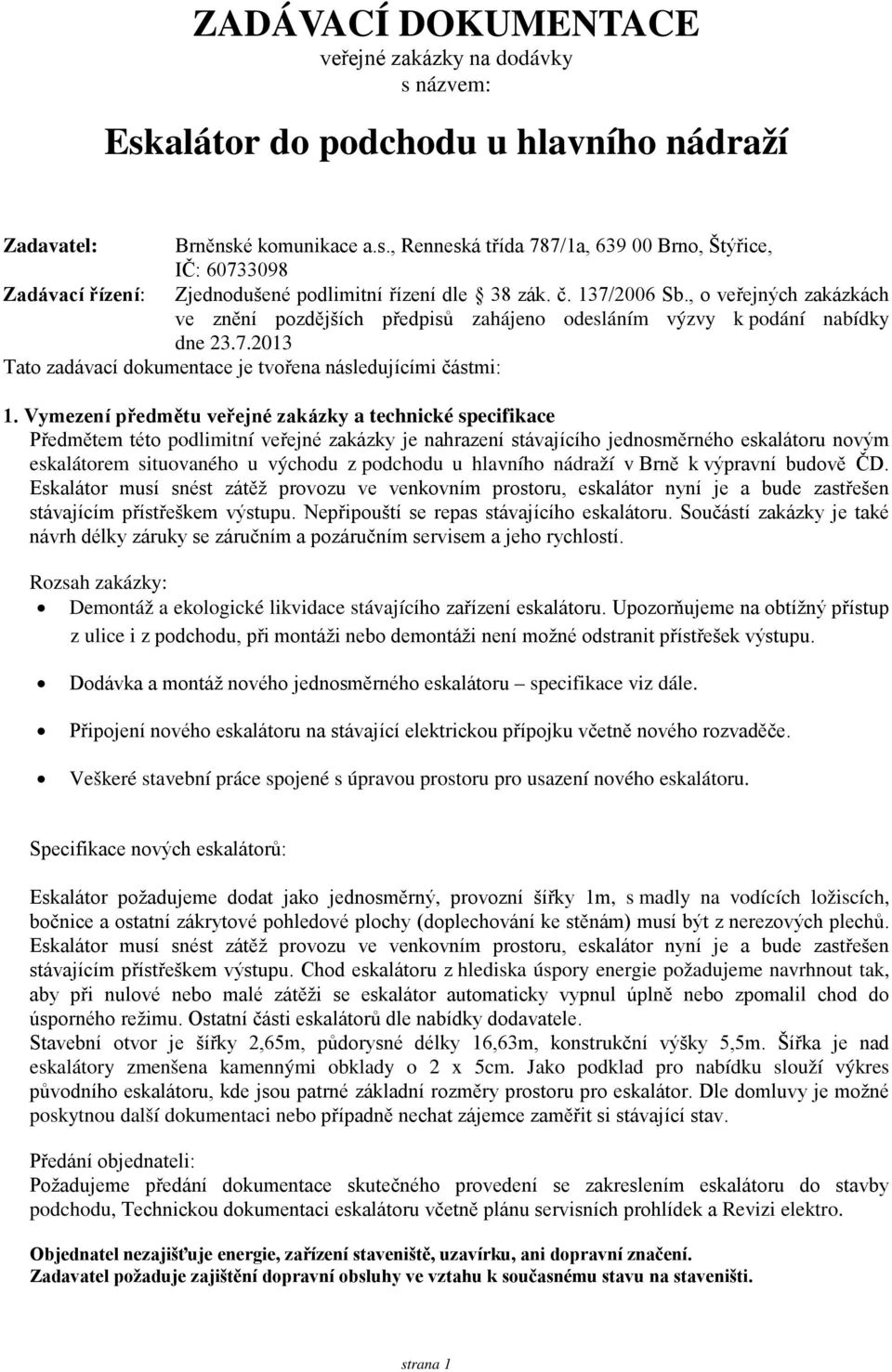 Vymezení předmětu veřejné zakázky a technické specifikace Předmětem této podlimitní veřejné zakázky je nahrazení stávajícího jednosměrného eskalátoru novým eskalátorem situovaného u východu z