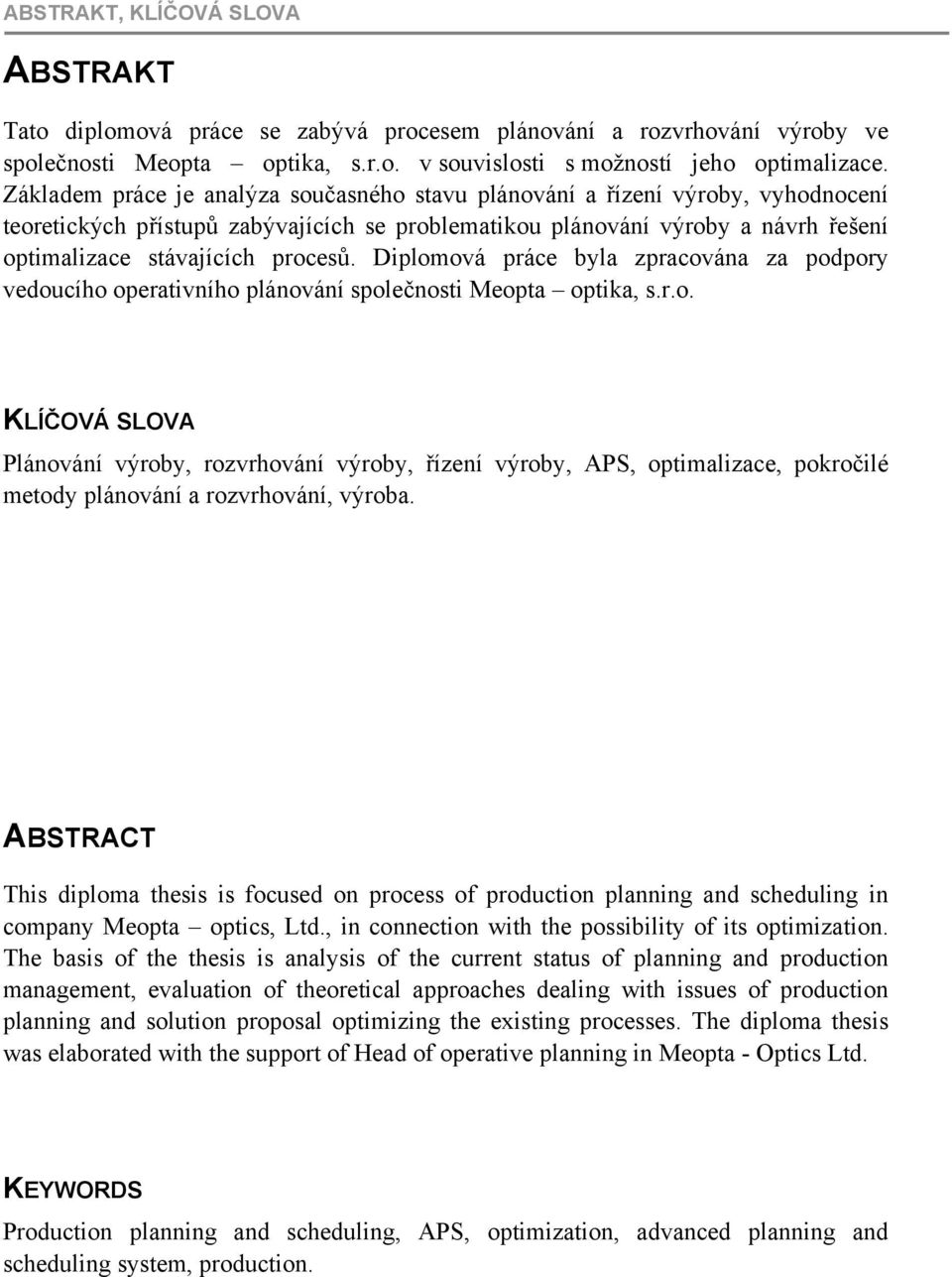Diplomová práce byla zpracována za podpory vedoucího operativního plánování společnosti Meopta optika, s.r.o. KLÍČOVÁ SLOVA Plánování výroby, rozvrhování výroby, řízení výroby, APS, optimalizace, pokročilé metody plánování a rozvrhování, výroba.