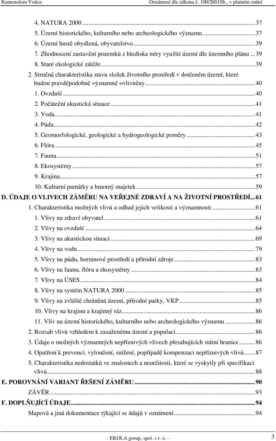 Stručná charakteristika stavu složek životního prostředí v dotčeném území, které budou pravděpodobně významně ovlivněny...40 1. Ovzduší...40 2. Počáteční akustická situace...41 3. Voda...41 4. Půda.