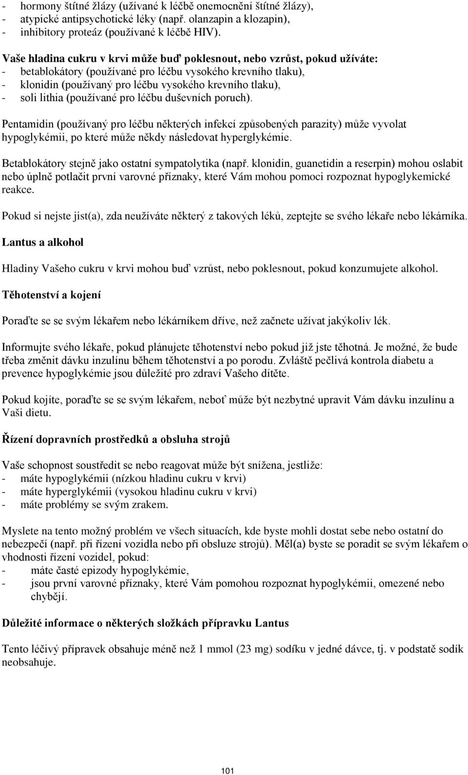 soli lithia (používané pro léčbu duševních poruch). Pentamidin (používaný pro léčbu některých infekcí způsobených parazity) může vyvolat hypoglykémii, po které může někdy následovat hyperglykémie.