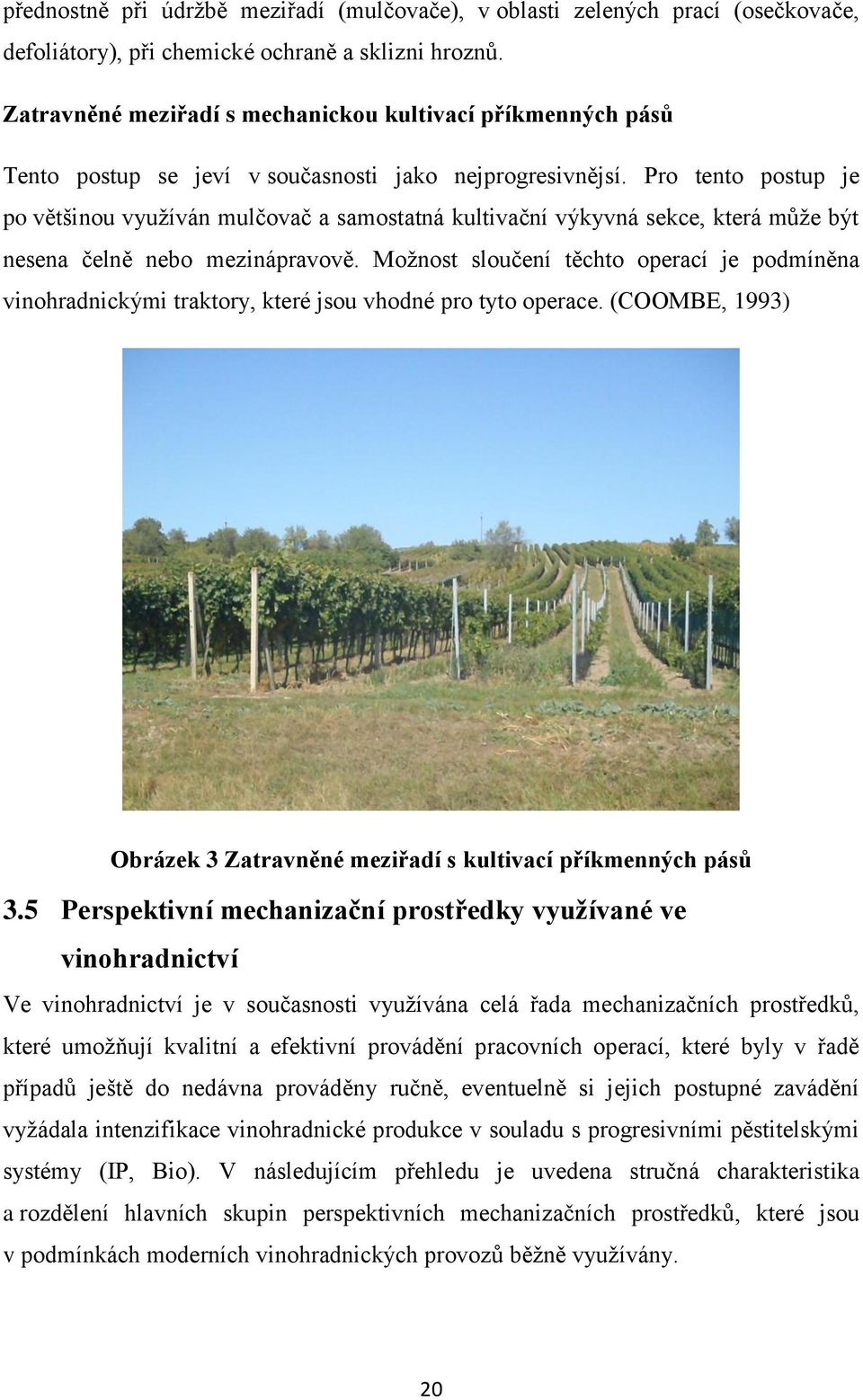 Pro tento postup je po většinou vyuţíván mulčovač a samostatná kultivační výkyvná sekce, která můţe být nesena čelně nebo mezinápravově.