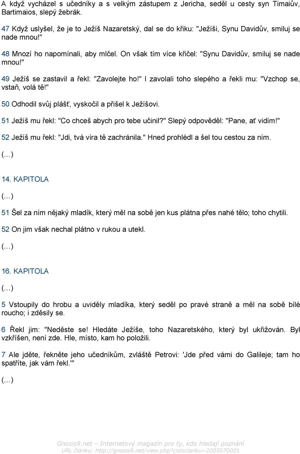 On však tím více křičel: "Synu Davidův, smiluj se nade mnou!" 49 Ježíš se zastavil a řekl: "Zavolejte ho!" I zavolali toho slepého a řekli mu: "Vzchop se, vstaň, volá tě!