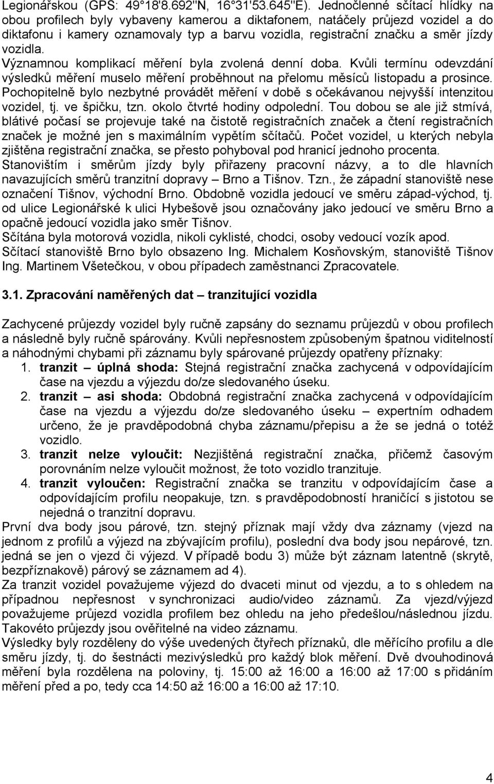 vozidla. Významnou komplikací měření byla zvolená denní doba. Kvůli termínu odevzdání výsledků měření muselo měření proběhnout na přelomu měsíců listopadu a prosince.