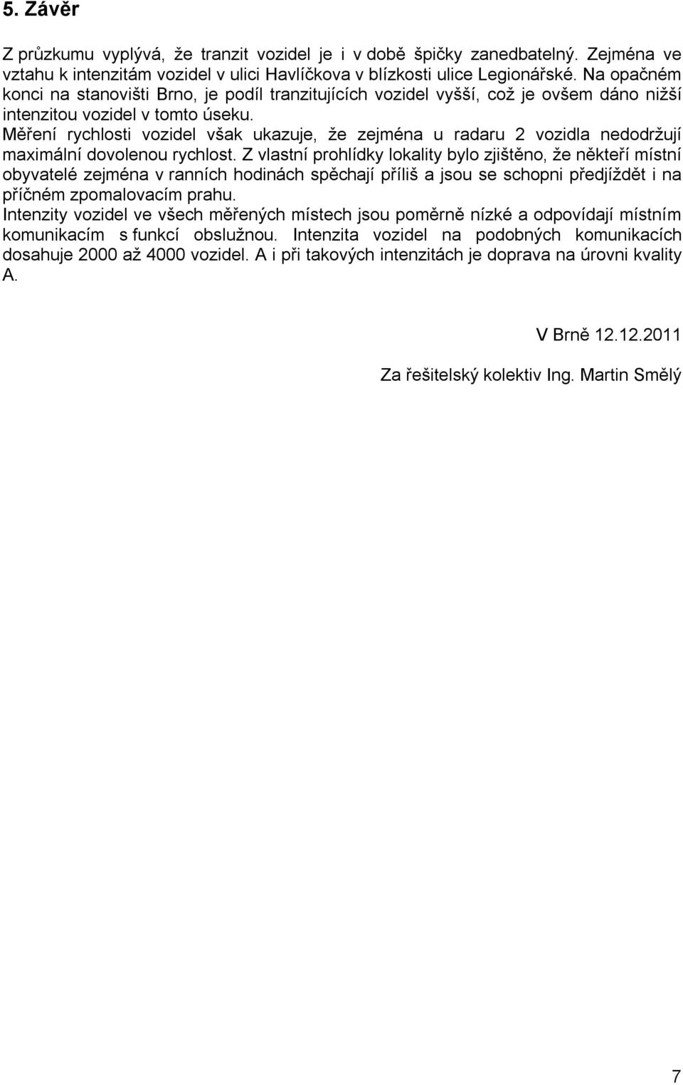 Měření rychlosti vozidel však ukazuje, že zejména u radaru 2 vozidla nedodržují maximální dovolenou rychlost.