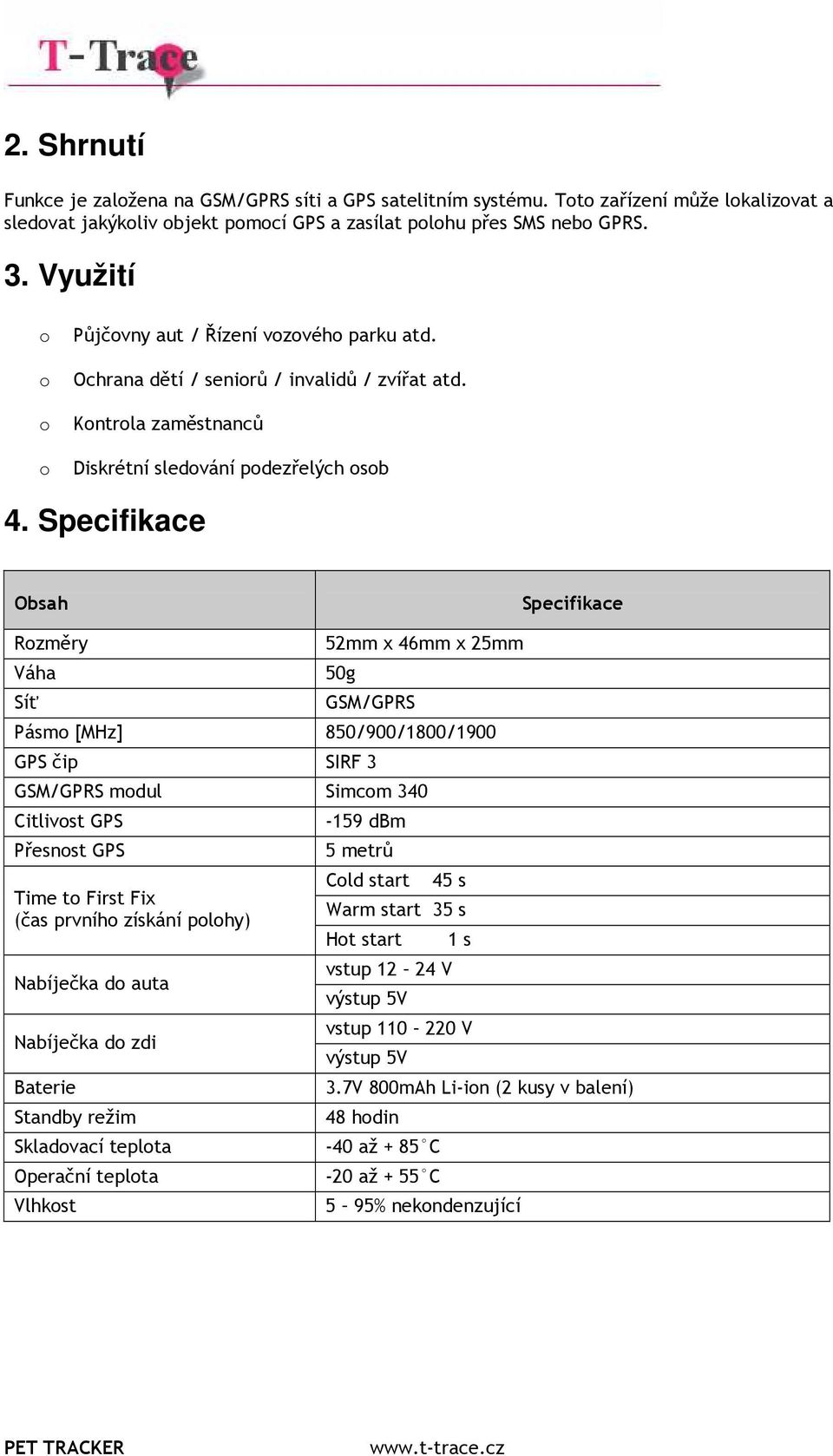 Specifikace Obsah Specifikace Rozměry Váha Síť 52mm x 46mm x 25mm 50g GSM/GPRS Pásmo [MHz] 850/900/1800/1900 GPS čip SIRF 3 GSM/GPRS modul Simcom 340 Citlivost GPS Přesnost GPS Time to First Fix (čas