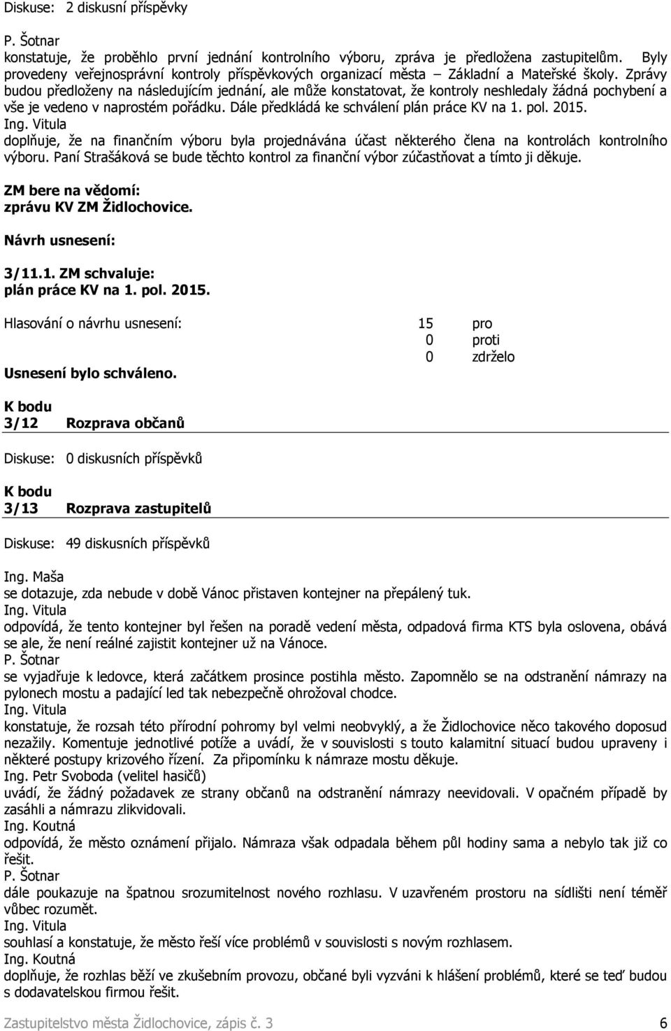 Zprávy budou předloženy na následujícím jednání, ale může konstatovat, že kontroly neshledaly žádná pochybení a vše je vedeno v naprostém pořádku. Dále předkládá ke schválení plán práce KV na 1. pol.