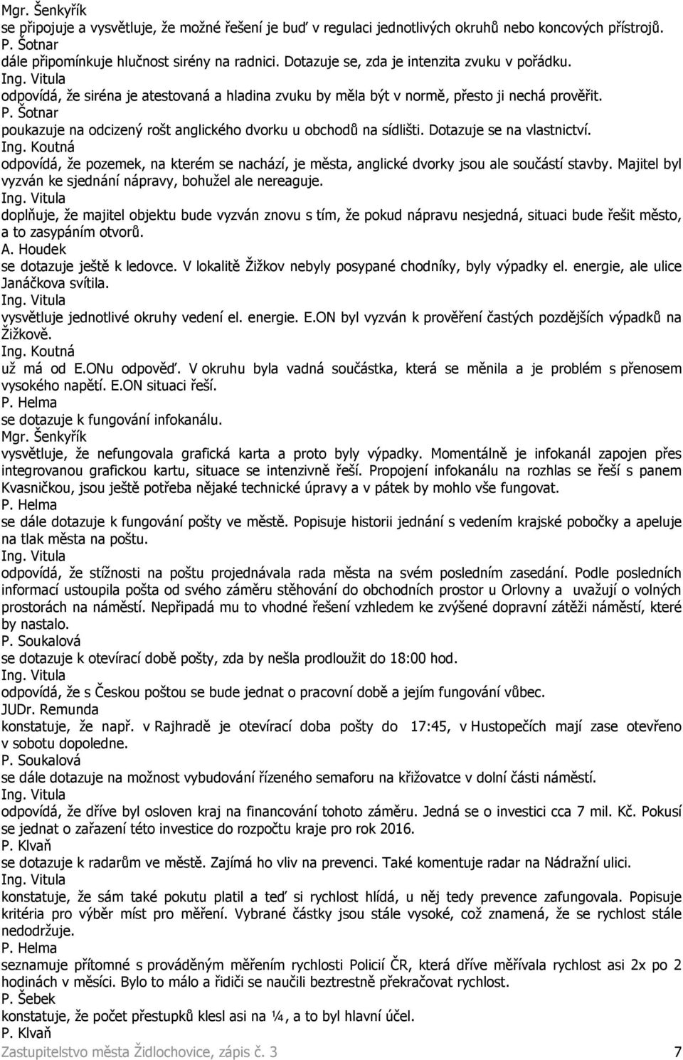 poukazuje na odcizený rošt anglického dvorku u obchodů na sídlišti. Dotazuje se na vlastnictví. odpovídá, že pozemek, na kterém se nachází, je města, anglické dvorky jsou ale součástí stavby.