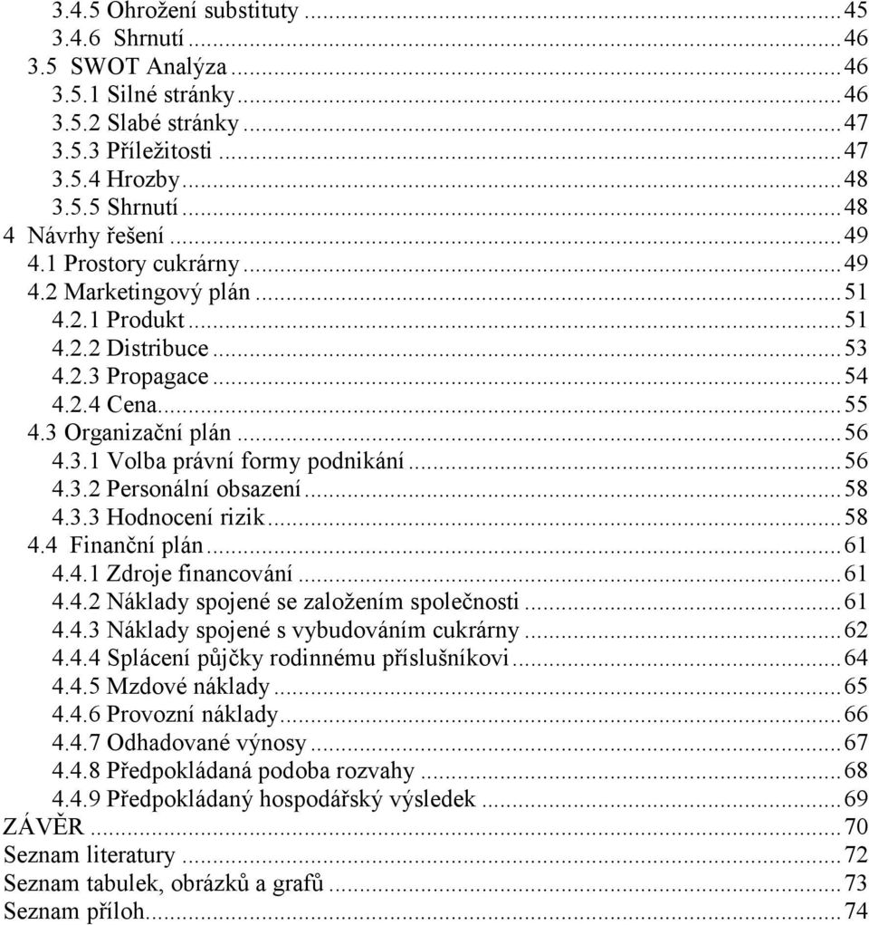 .. 56 4.3.2 Personální obsazení... 58 4.3.3 Hodnocení rizik... 58 4.4 Finanční plán... 61 4.4.1 Zdroje financování... 61 4.4.2 Náklady spojené se založením společnosti... 61 4.4.3 Náklady spojené s vybudováním cukrárny.