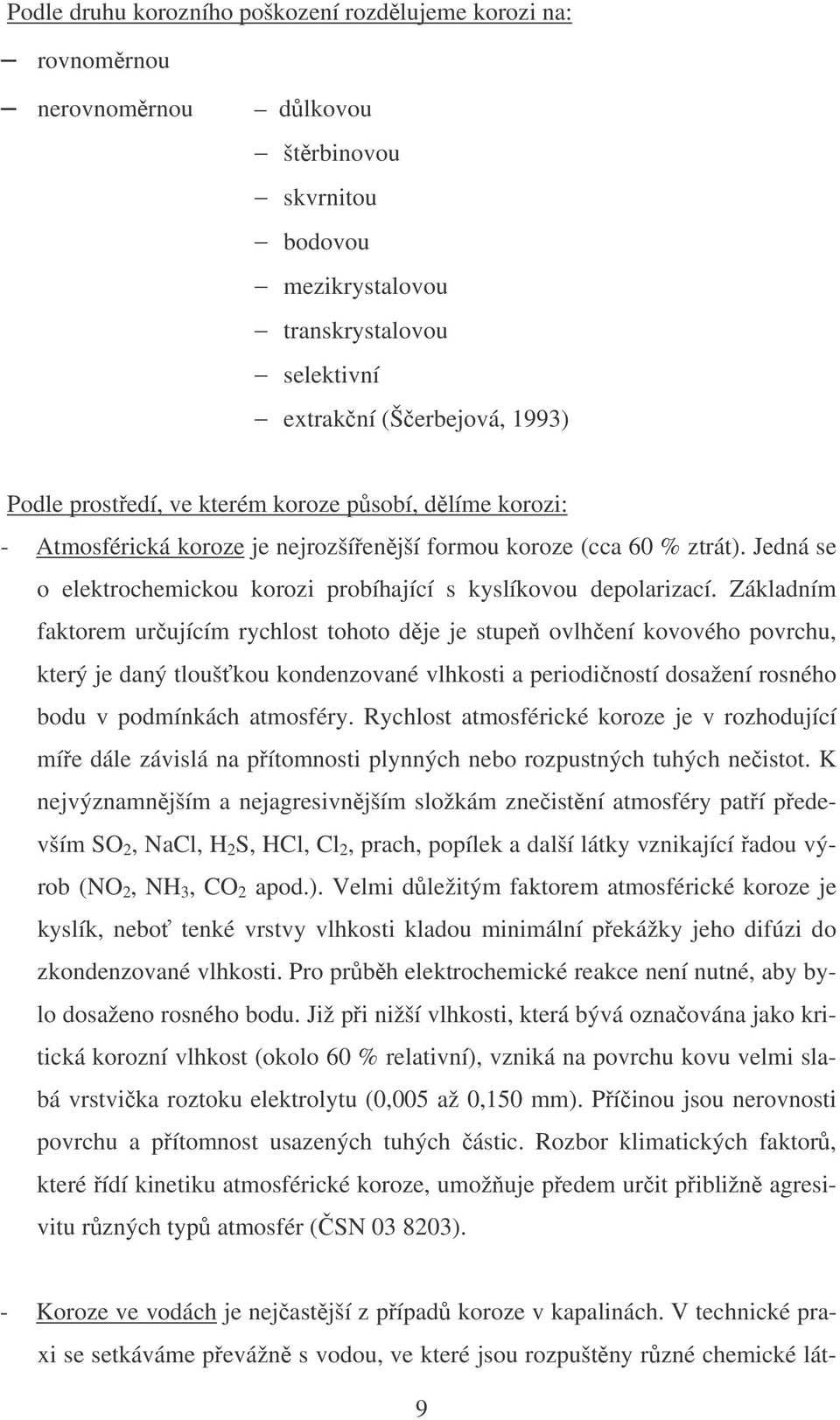 Základním faktorem urujícím rychlost tohoto dje je stupe ovlhení kovového povrchu, který je daný tlouškou kondenzované vlhkosti a periodiností dosažení rosného bodu v podmínkách atmosféry.