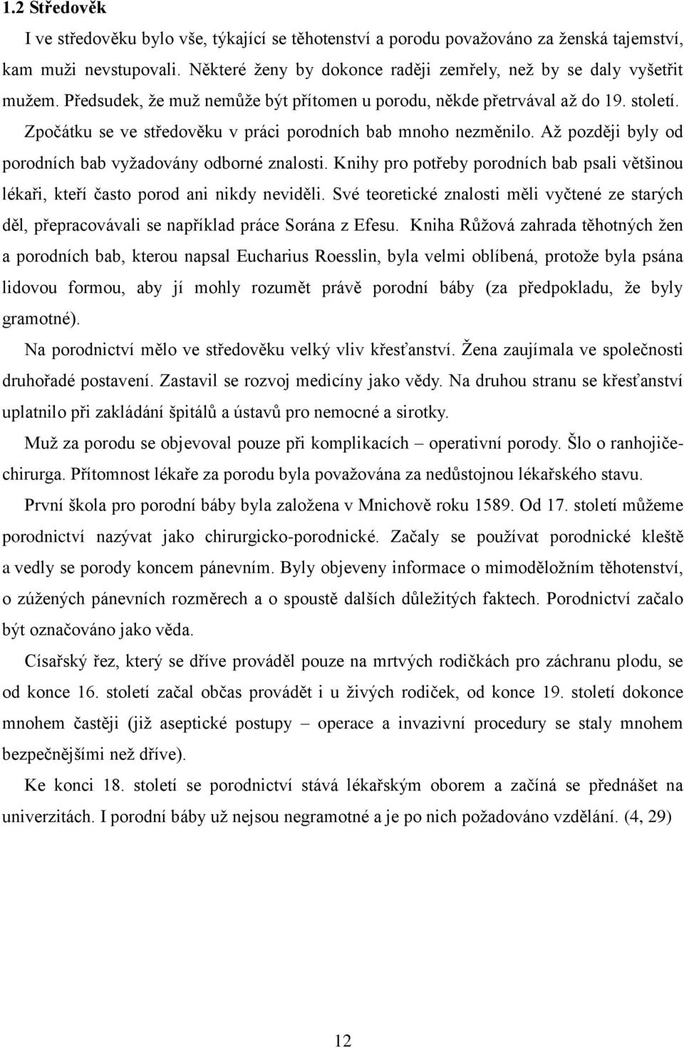 Aţ později byly od porodních bab vyţadovány odborné znalosti. Knihy pro potřeby porodních bab psali většinou lékaři, kteří často porod ani nikdy neviděli.