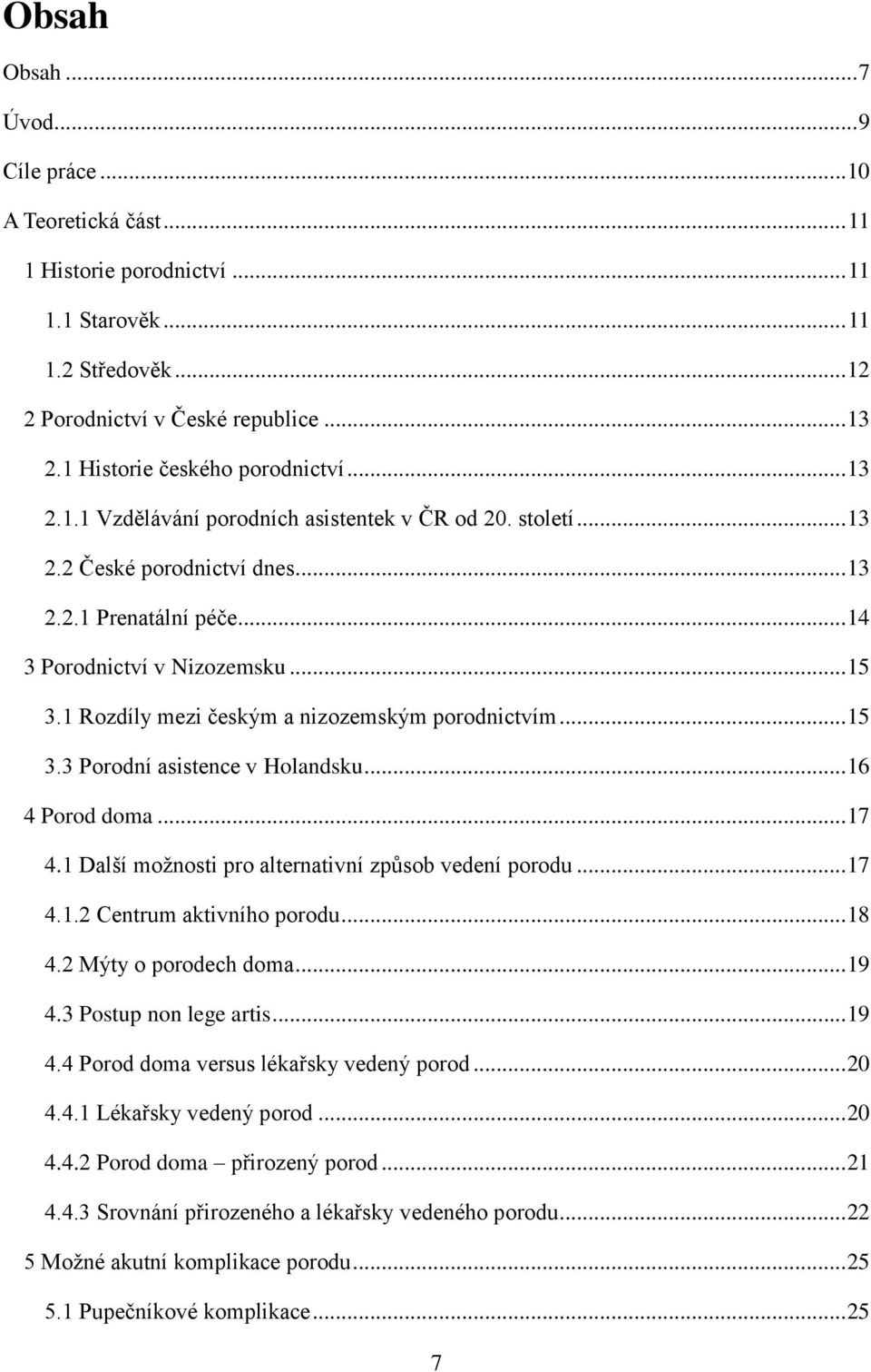 1 Rozdíly mezi českým a nizozemským porodnictvím... 15 3.3 Porodní asistence v Holandsku... 16 4 Porod doma... 17 4.1 Další moţnosti pro alternativní způsob vedení porodu... 17 4.1.2 Centrum aktivního porodu.