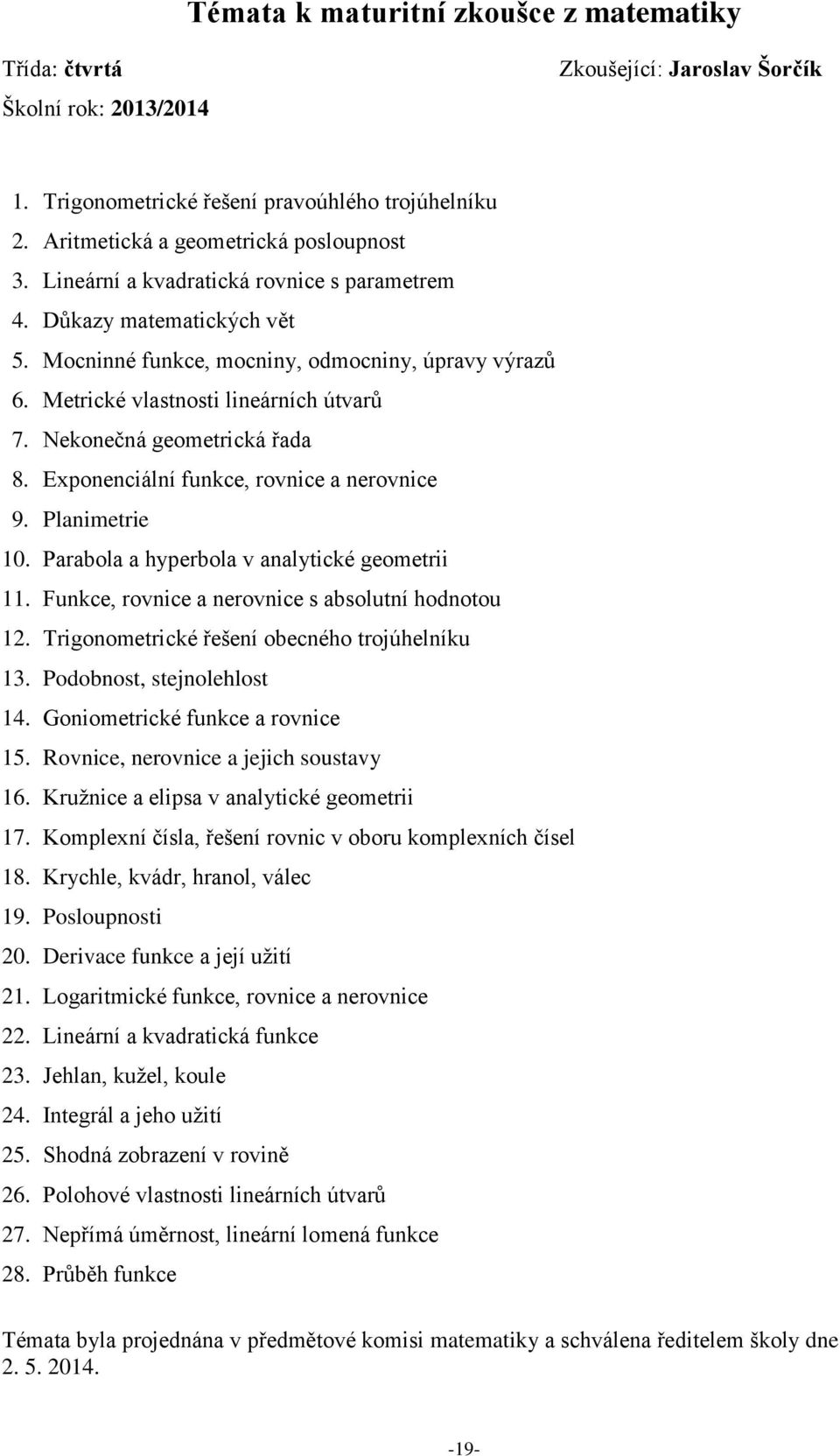 Exponenciální funkce, rovnice a nerovnice 9. Planimetrie 10. Parabola a hyperbola v analytické geometrii 11. Funkce, rovnice a nerovnice s absolutní hodnotou 12.