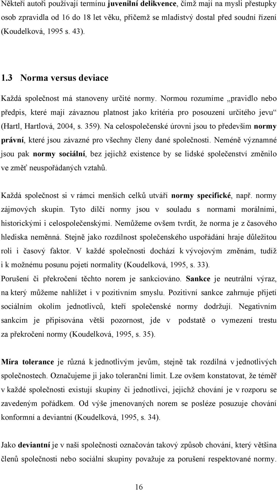 Na celospolečenské úrovni jsou to především normy právní, které jsou závazné pro všechny členy dané společnosti.