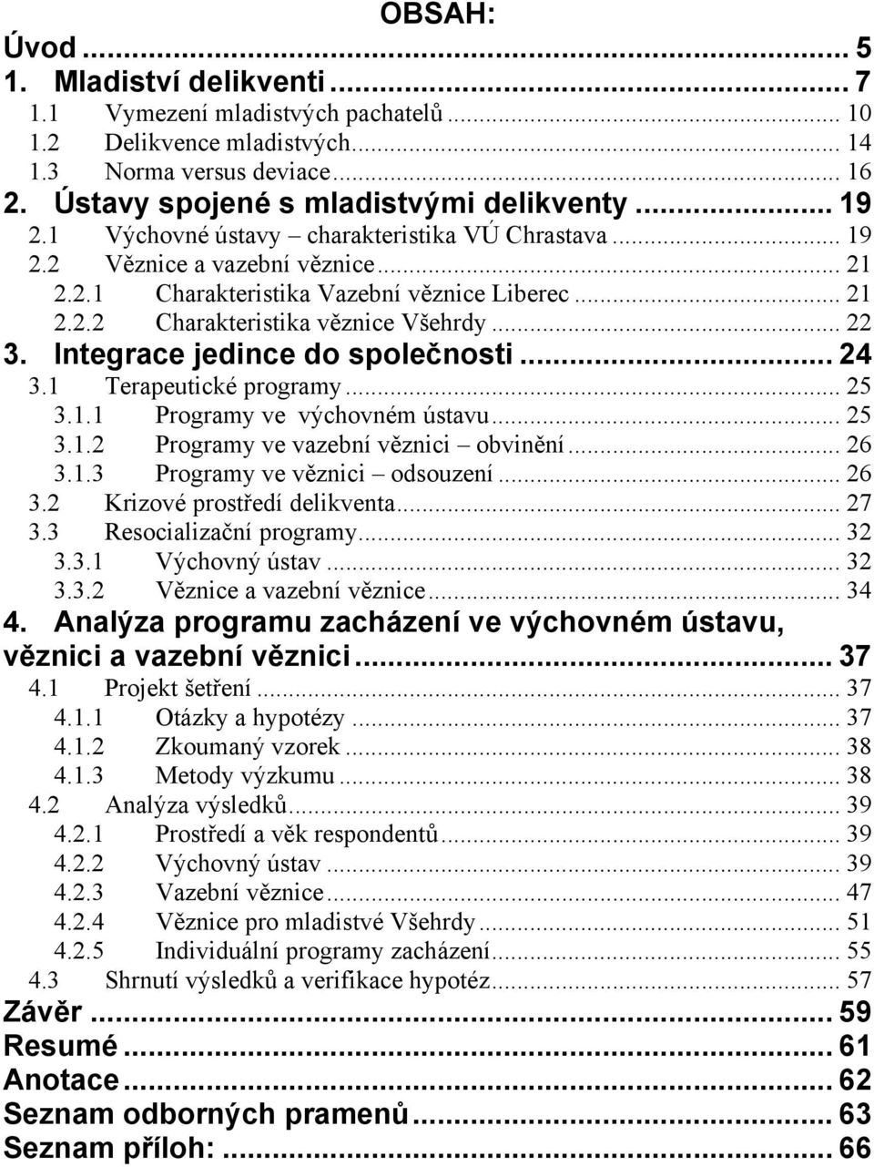 Integrace jedince do společnosti... 24 3.1 Terapeutické programy... 25 3.1.1 Programy ve výchovném ústavu... 25 3.1.2 Programy ve vazební věznici obvinění... 26 3.1.3 Programy ve věznici odsouzení.