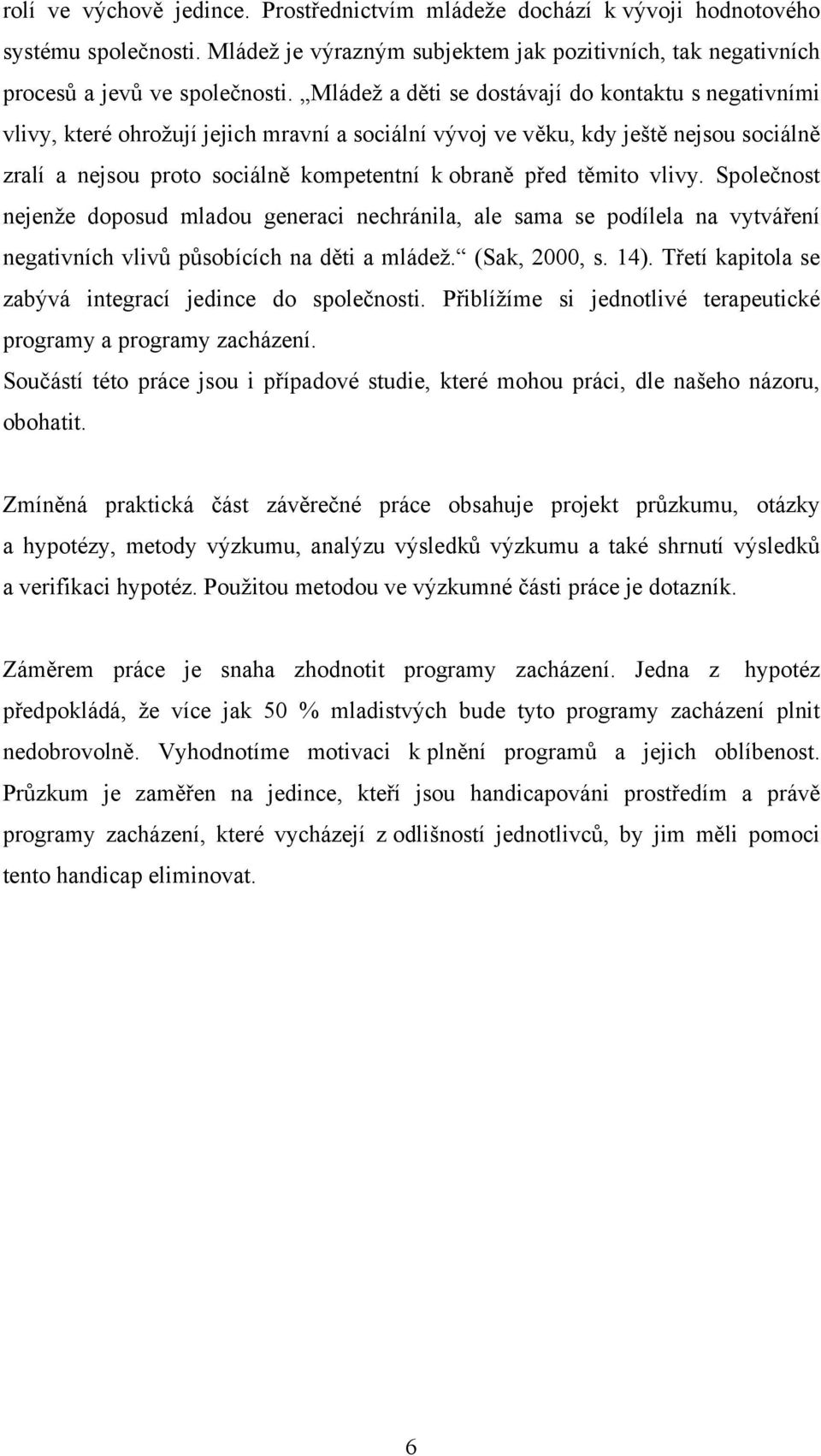 těmito vlivy. Společnost nejenže doposud mladou generaci nechránila, ale sama se podílela na vytváření negativních vlivů působících na děti a mládež. (Sak, 2000, s. 14).