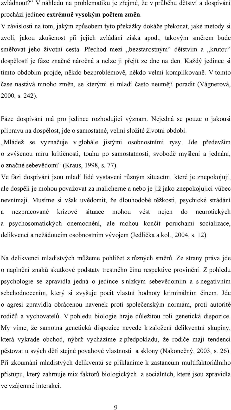 Přechod mezi bezstarostným dětstvím a krutou dospělostí je fáze značně náročná a nelze ji přejít ze dne na den. Každý jedinec si tímto obdobím projde, někdo bezproblémově, někdo velmi komplikovaně.