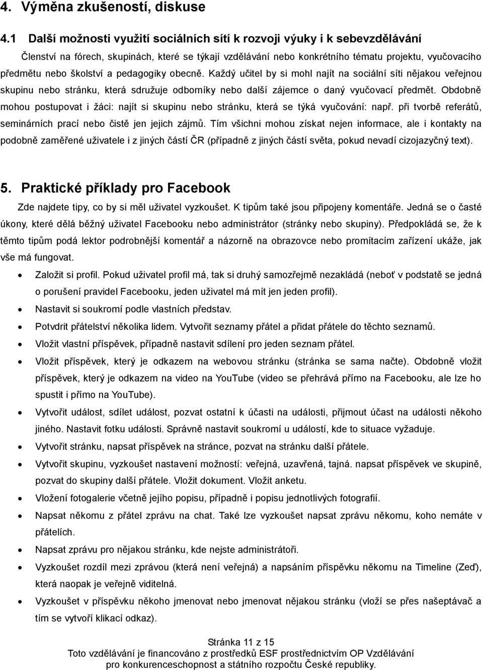 školství a pedagogiky obecně. Každý učitel by si mohl najít na sociální síti nějakou veřejnou skupinu nebo stránku, která sdružuje odborníky nebo další zájemce o daný vyučovací předmět.