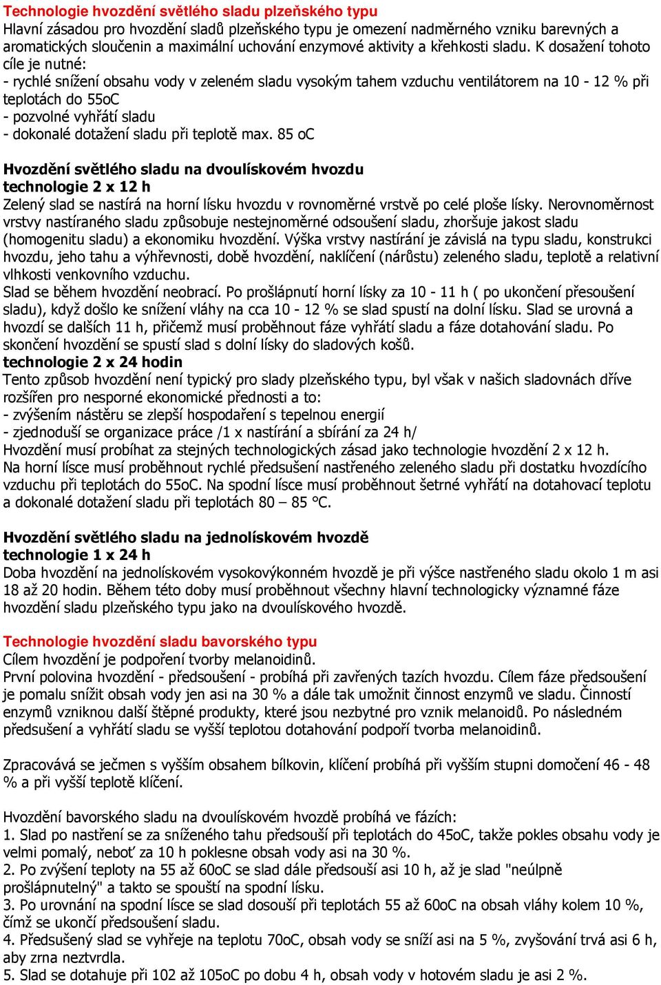 K dosažení tohoto cíle je nutné: - rychlé snížení obsahu vody v zeleném sladu vysokým tahem vzduchu ventilátorem na 10-12 % při teplotách do 55oC - pozvolné vyhřátí sladu - dokonalé dotažení sladu