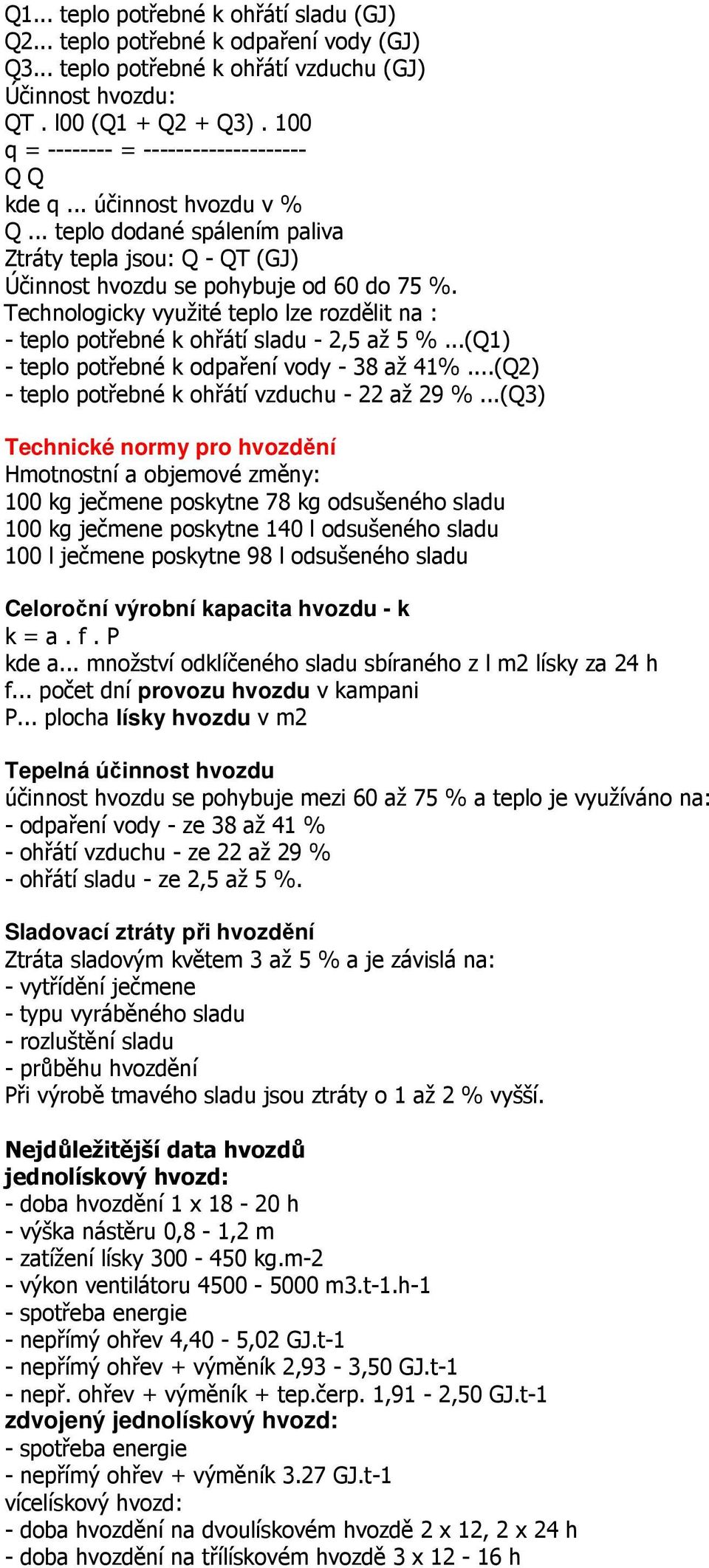 Technologicky využité teplo lze rozdělit na : - teplo potřebné k ohřátí sladu - 2,5 až 5 %...(Q1) - teplo potřebné k odpaření vody - 38 až 41%...(Q2) - teplo potřebné k ohřátí vzduchu - 22 až 29 %.