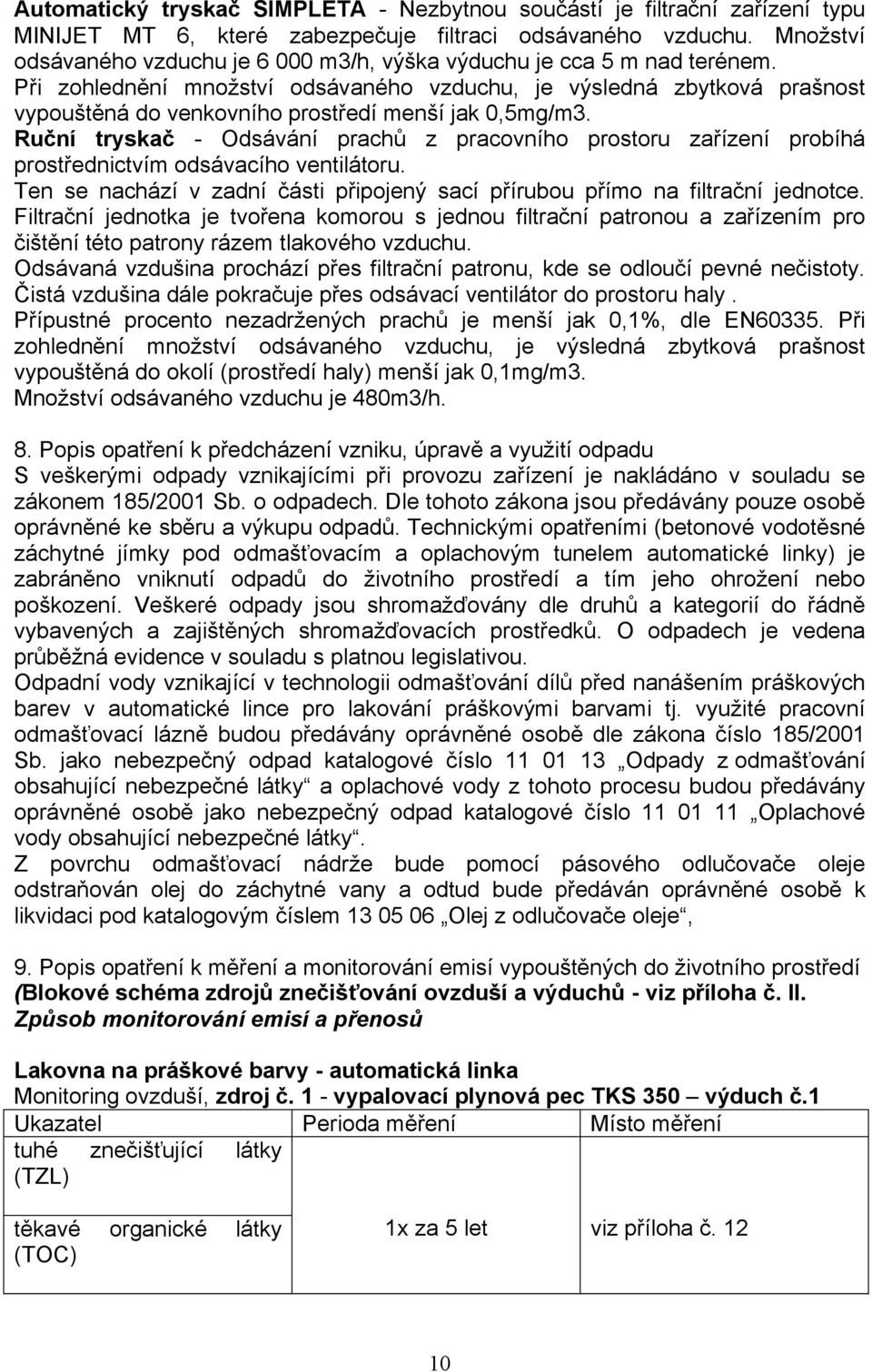 Při zohlednění množství odsávaného vzduchu, je výsledná zbytková prašnost vypouštěná do venkovního prostředí menší jak 0,5mg/m3.