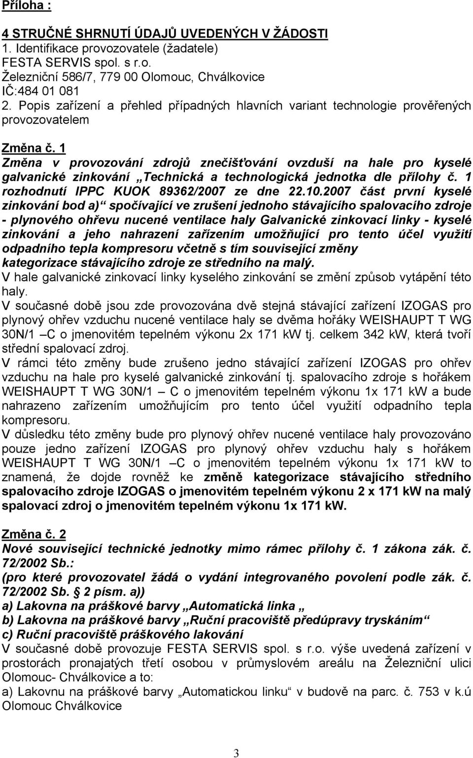 1 Změna v provozování zdrojů znečišťování ovzduší na hale pro kyselé galvanické zinkování Technická a technologická jednotka dle přílohy č. 1 rozhodnutí IPPC KUOK 89362/2007 ze dne 22.10.