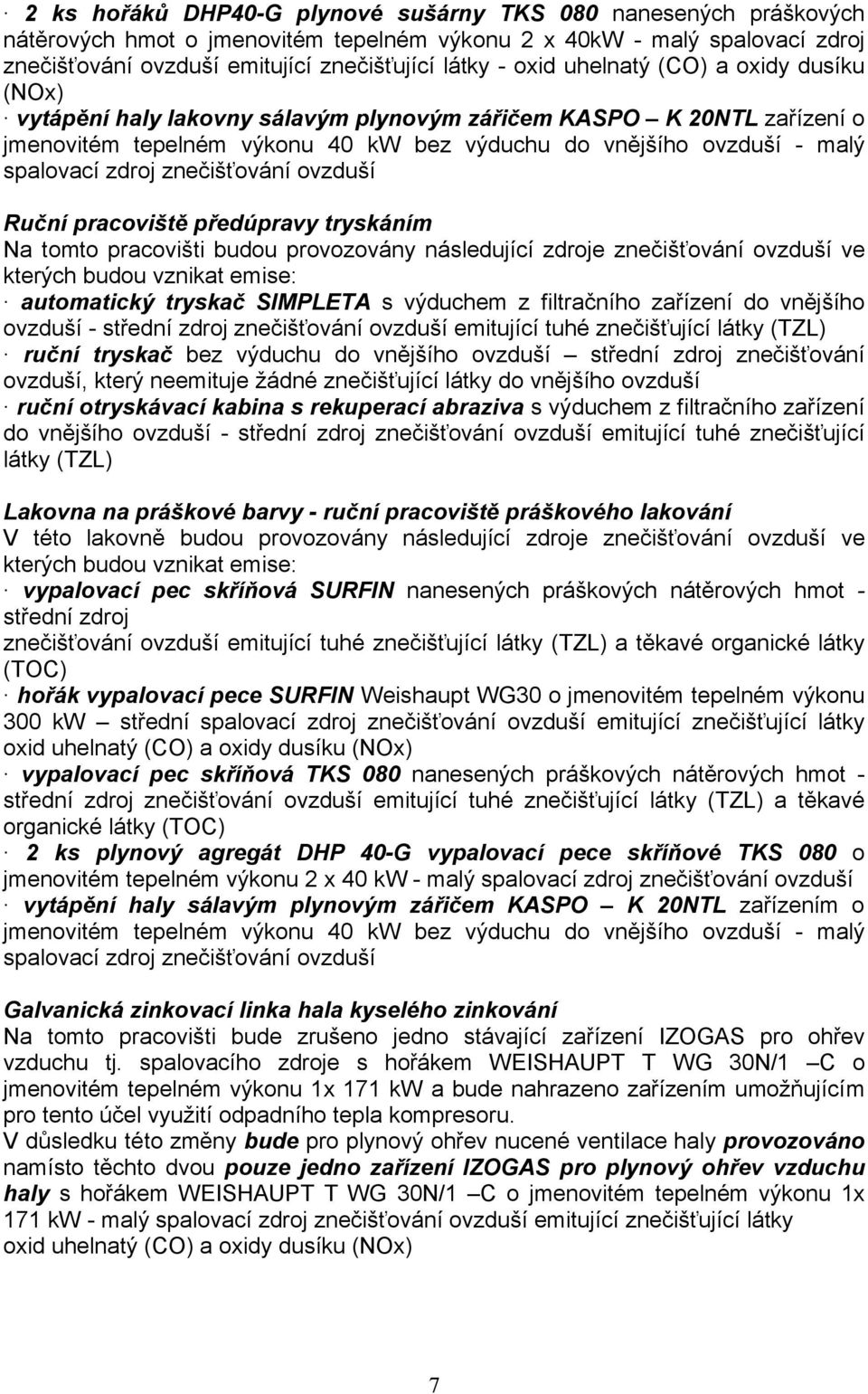 znečišťování ovzduší Ruční pracoviště předúpravy tryskáním Na tomto pracovišti budou provozovány následující zdroje znečišťování ovzduší ve kterých budou vznikat emise: automatický tryskač SIMPLETA s