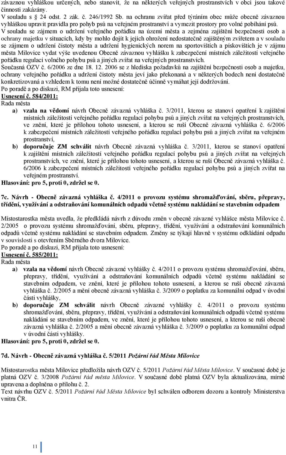 V souladu se zájmem o udrţení veřejného pořádku na území města a zejména zajištění bezpečnosti osob a ochrany majetku v situacích, kdy by mohlo dojít k jejich ohroţení nedostatečně zajištěným