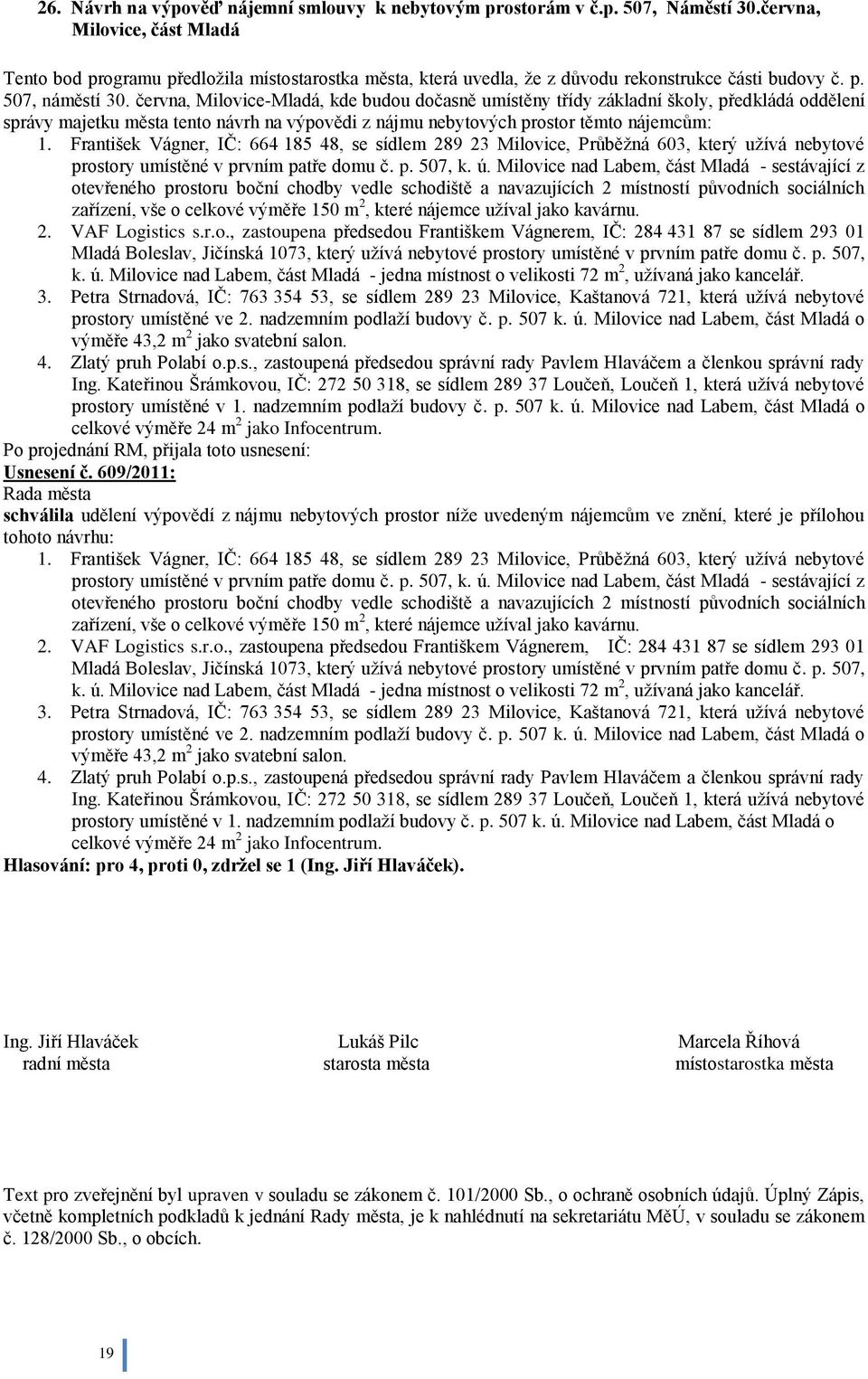 června, Milovice-Mladá, kde budou dočasně umístěny třídy základní školy, předkládá oddělení správy majetku města tento návrh na výpovědi z nájmu nebytových prostor těmto nájemcům: 1.