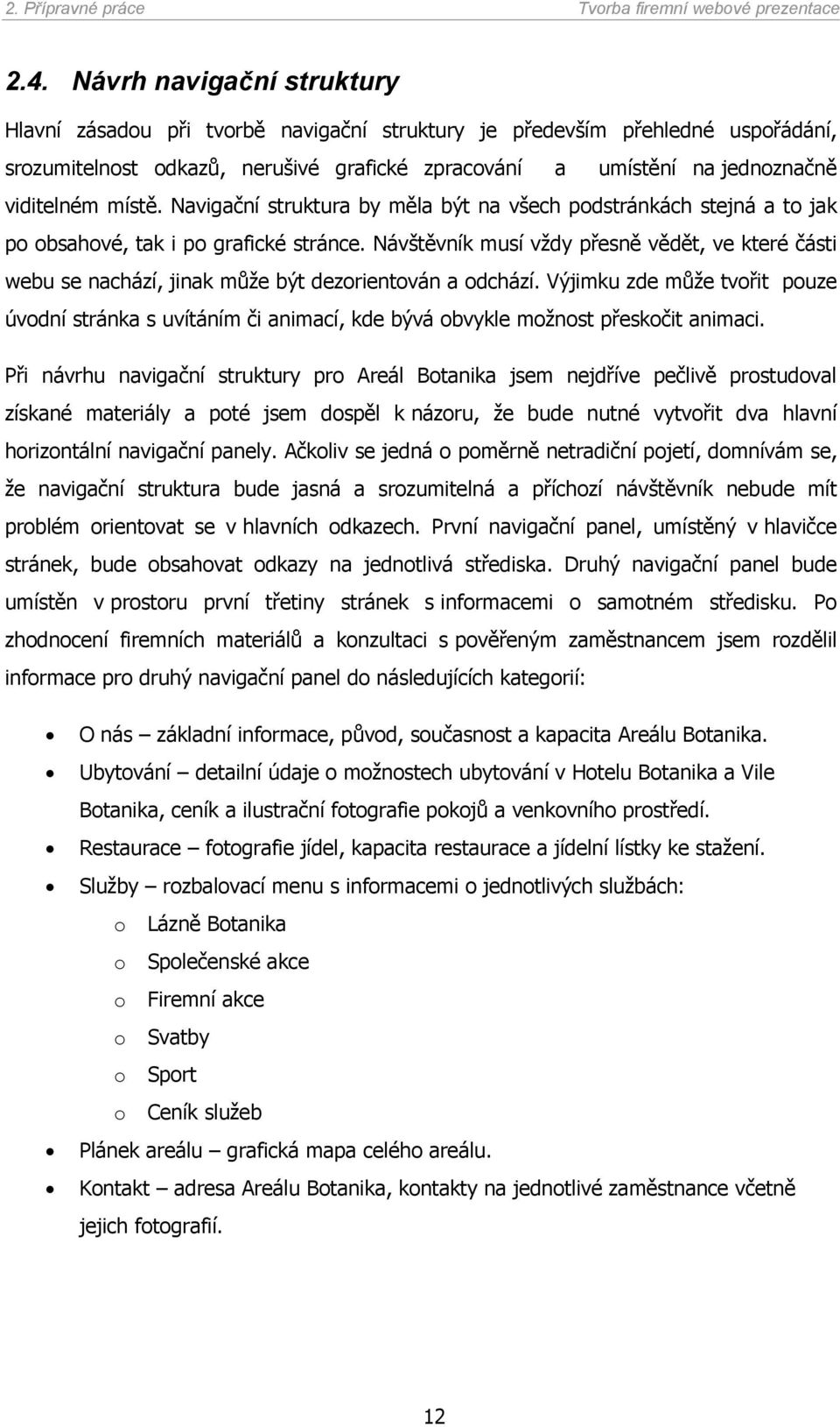 místě. Navigační struktura by měla být na všech podstránkách stejná a to jak po obsahové, tak i po grafické stránce.