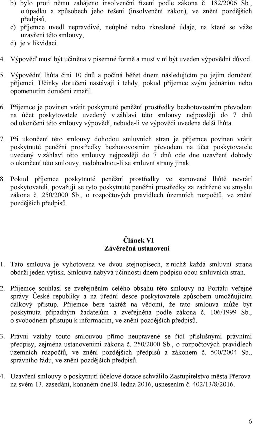 likvidaci. 4. Výpověď musí být učiněna v písemné formě a musí v ní být uveden výpovědní důvod. 5. Výpovědní lhůta činí 10 dnů a počíná běžet dnem následujícím po jejím doručení příjemci.