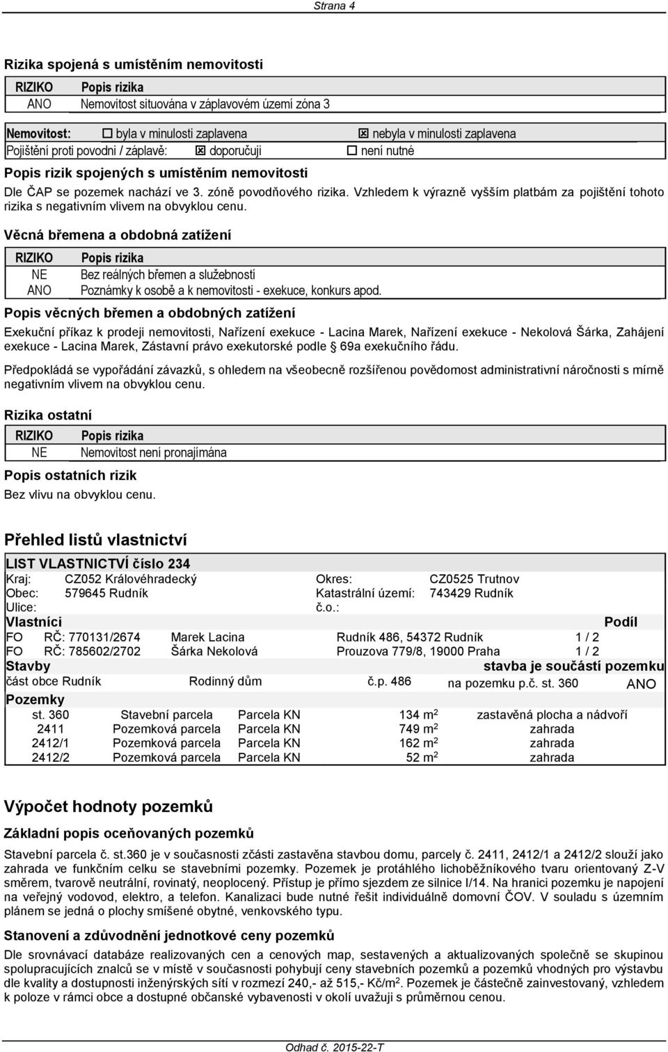 Vzhledem k výrazně vyšším platbám za pojištění tohoto rizika s negativním vlivem na obvyklou cenu.