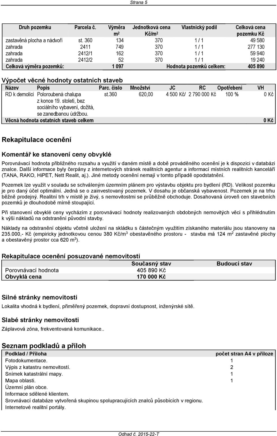 Výpočet věcné hodnoty ostatních staveb Název Popis Parc. číslo Množství JC RC Opotřebení VH RD k demolici Poloroubená chalupa st.360 620,00 4 500 Kč/ 2 790 000 Kč 100 % 0 Kč z konce 19.