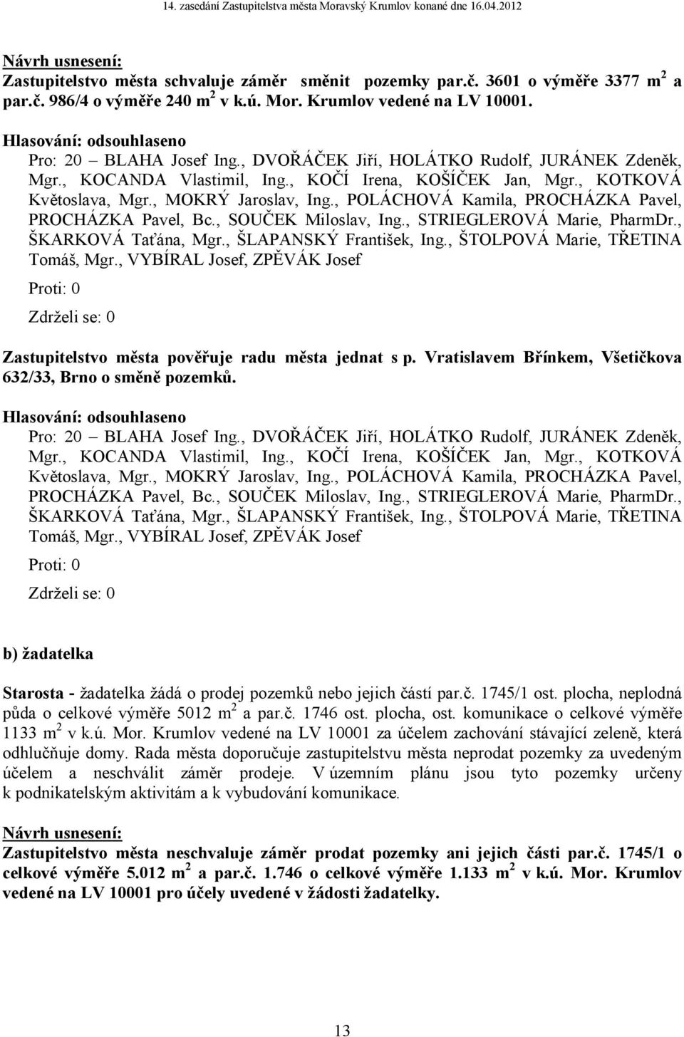 , POLÁCHOVÁ Kamila, PROCHÁZKA Pavel, Zastupitelstvo města pověřuje radu města jednat s p. Vratislavem Břínkem, Všetičkova 632/33, Brno o směně pozemků. Pro: 20 BLAHA Josef Ing.